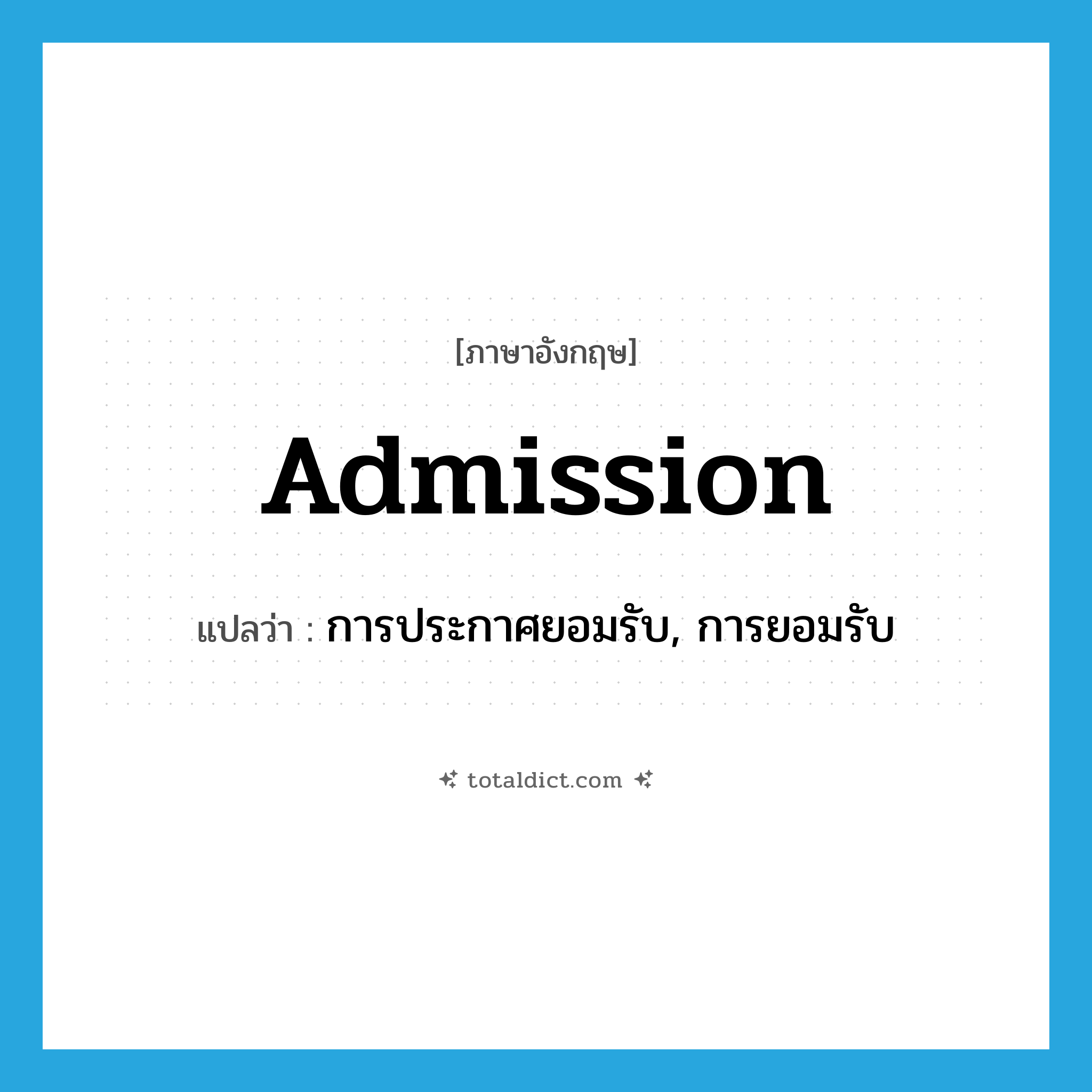 admission แปลว่า?, คำศัพท์ภาษาอังกฤษ admission แปลว่า การประกาศยอมรับ, การยอมรับ ประเภท N หมวด N