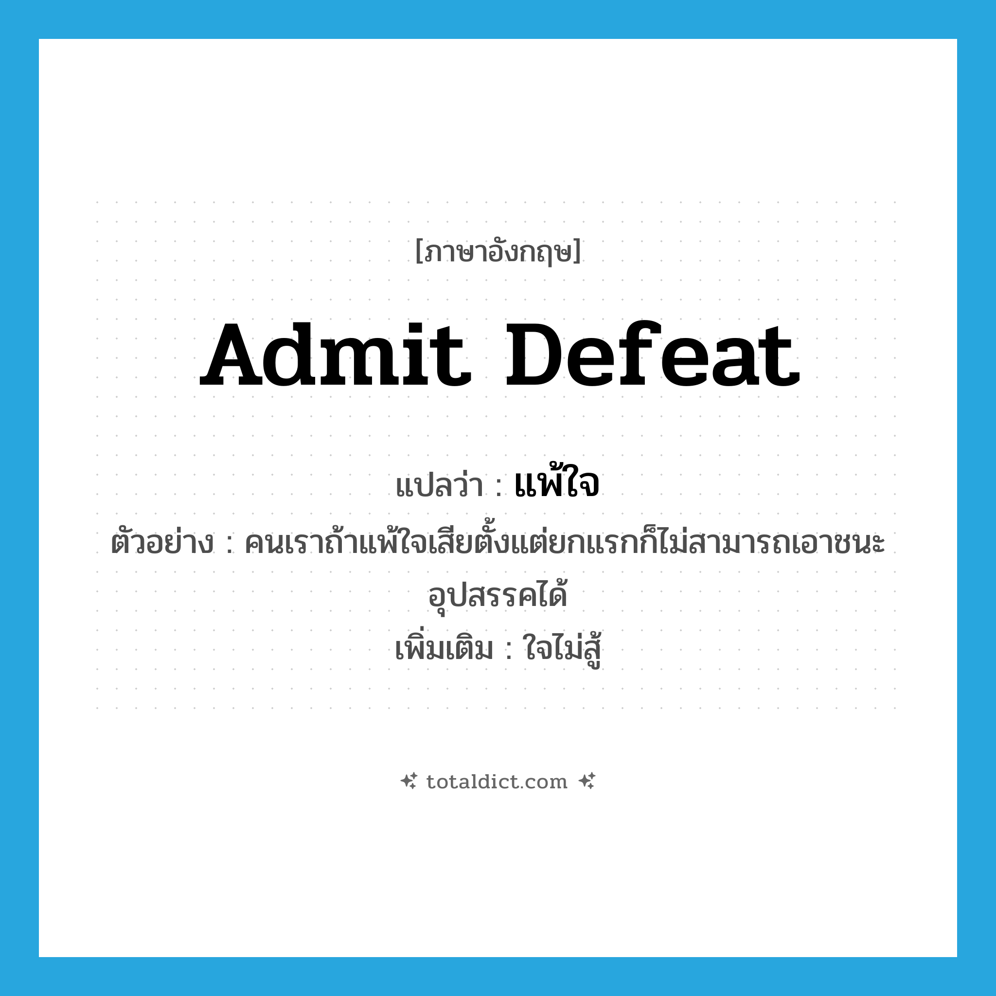 admit defeat แปลว่า?, คำศัพท์ภาษาอังกฤษ admit defeat แปลว่า แพ้ใจ ประเภท V ตัวอย่าง คนเราถ้าแพ้ใจเสียตั้งแต่ยกแรกก็ไม่สามารถเอาชนะอุปสรรคได้ เพิ่มเติม ใจไม่สู้ หมวด V