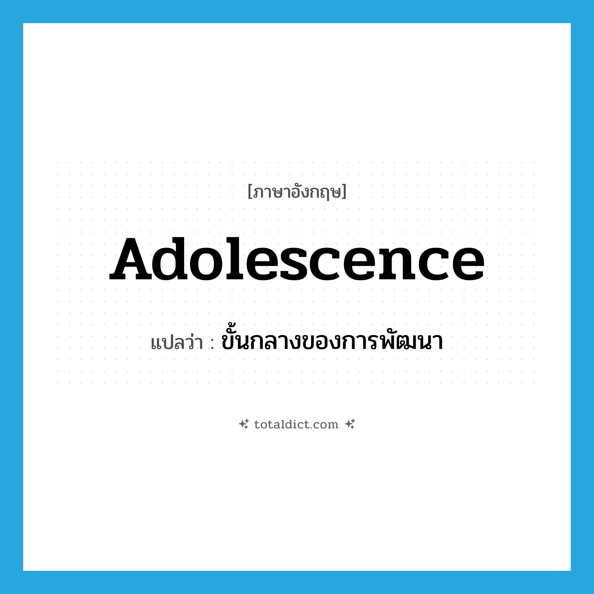 adolescence แปลว่า?, คำศัพท์ภาษาอังกฤษ adolescence แปลว่า ขั้นกลางของการพัฒนา ประเภท N หมวด N