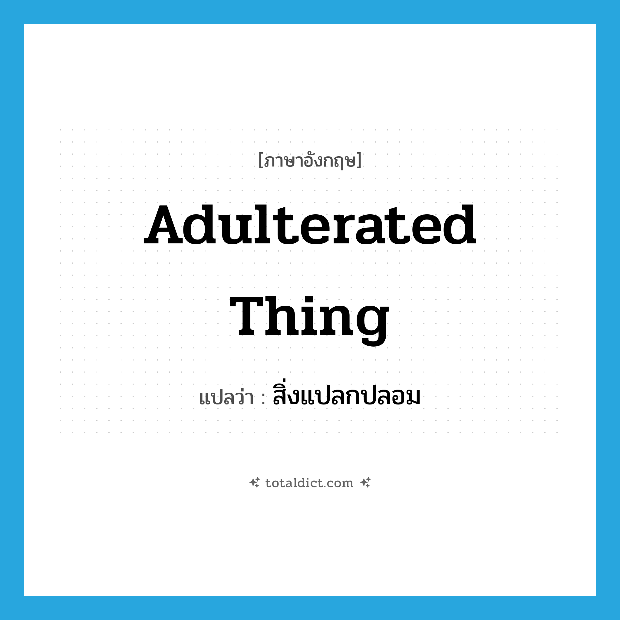 สิ่งแปลกปลอม ภาษาอังกฤษ?, คำศัพท์ภาษาอังกฤษ สิ่งแปลกปลอม แปลว่า adulterated thing ประเภท N หมวด N