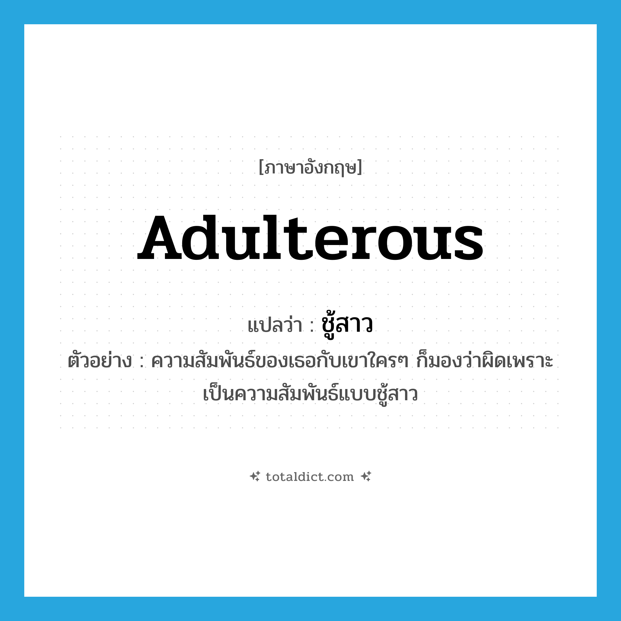 adulterous แปลว่า?, คำศัพท์ภาษาอังกฤษ adulterous แปลว่า ชู้สาว ประเภท ADJ ตัวอย่าง ความสัมพันธ์ของเธอกับเขาใครๆ ก็มองว่าผิดเพราะเป็นความสัมพันธ์แบบชู้สาว หมวด ADJ