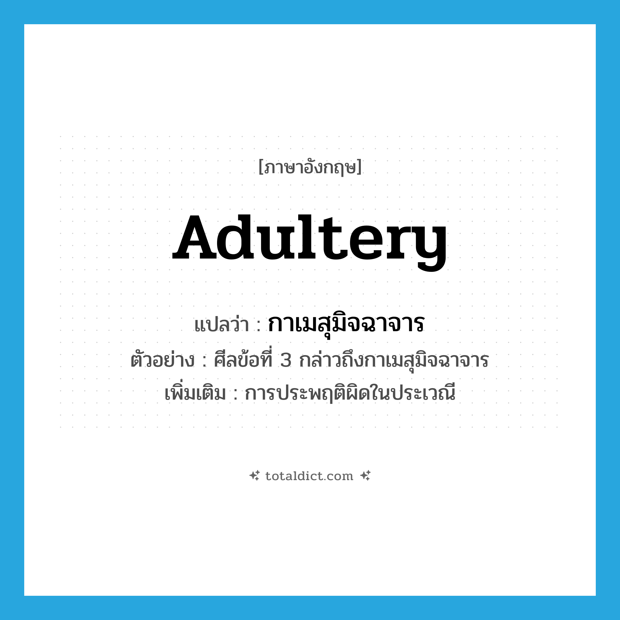 adultery แปลว่า?, คำศัพท์ภาษาอังกฤษ adultery แปลว่า กาเมสุมิจฉาจาร ประเภท N ตัวอย่าง ศีลข้อที่ 3 กล่าวถึงกาเมสุมิจฉาจาร เพิ่มเติม การประพฤติผิดในประเวณี หมวด N