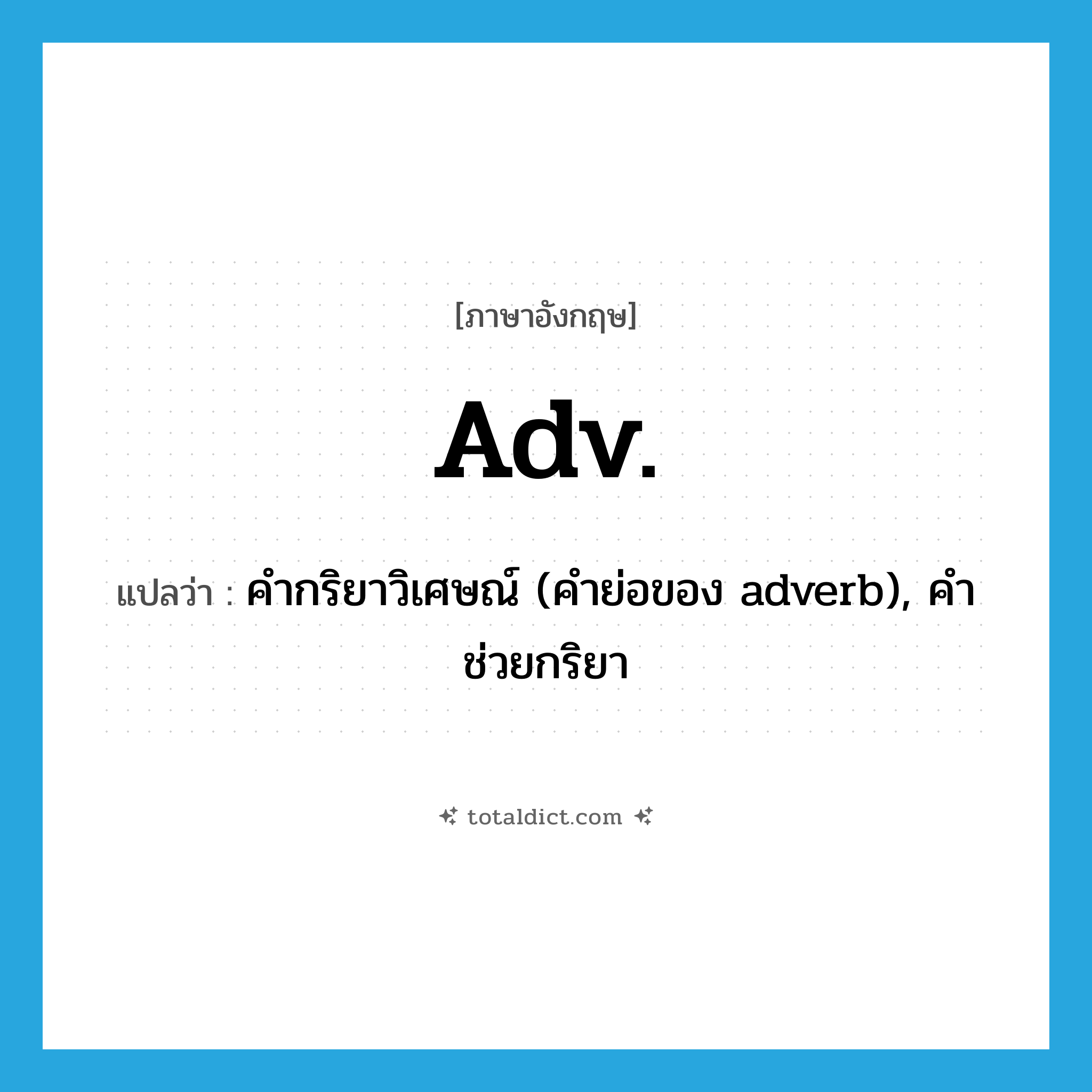 adv. แปลว่า?, คำศัพท์ภาษาอังกฤษ adv. แปลว่า คำกริยาวิเศษณ์ (คำย่อของ adverb), คำช่วยกริยา ประเภท N หมวด N