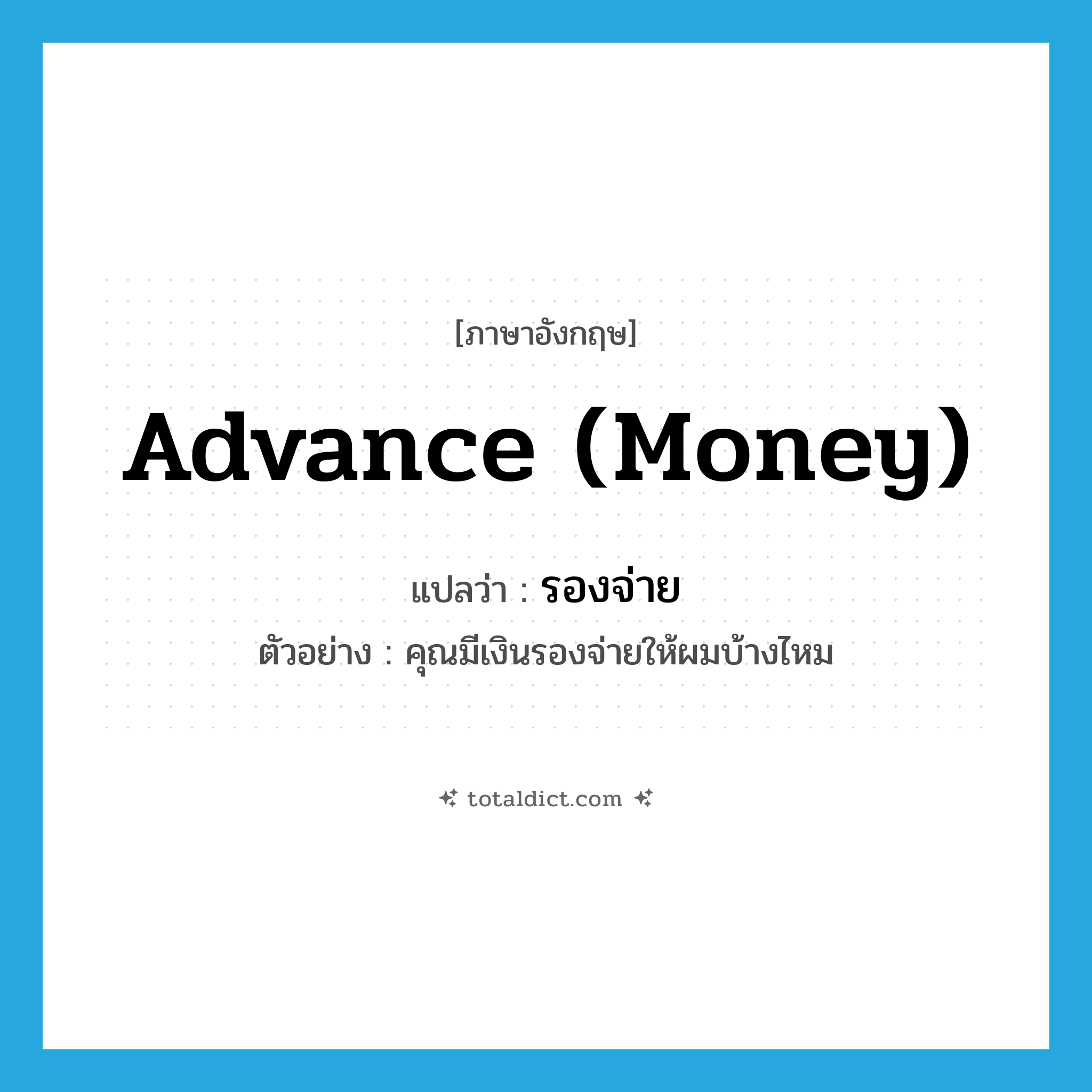 advance (money) แปลว่า?, คำศัพท์ภาษาอังกฤษ advance (money) แปลว่า รองจ่าย ประเภท ADJ ตัวอย่าง คุณมีเงินรองจ่ายให้ผมบ้างไหม หมวด ADJ