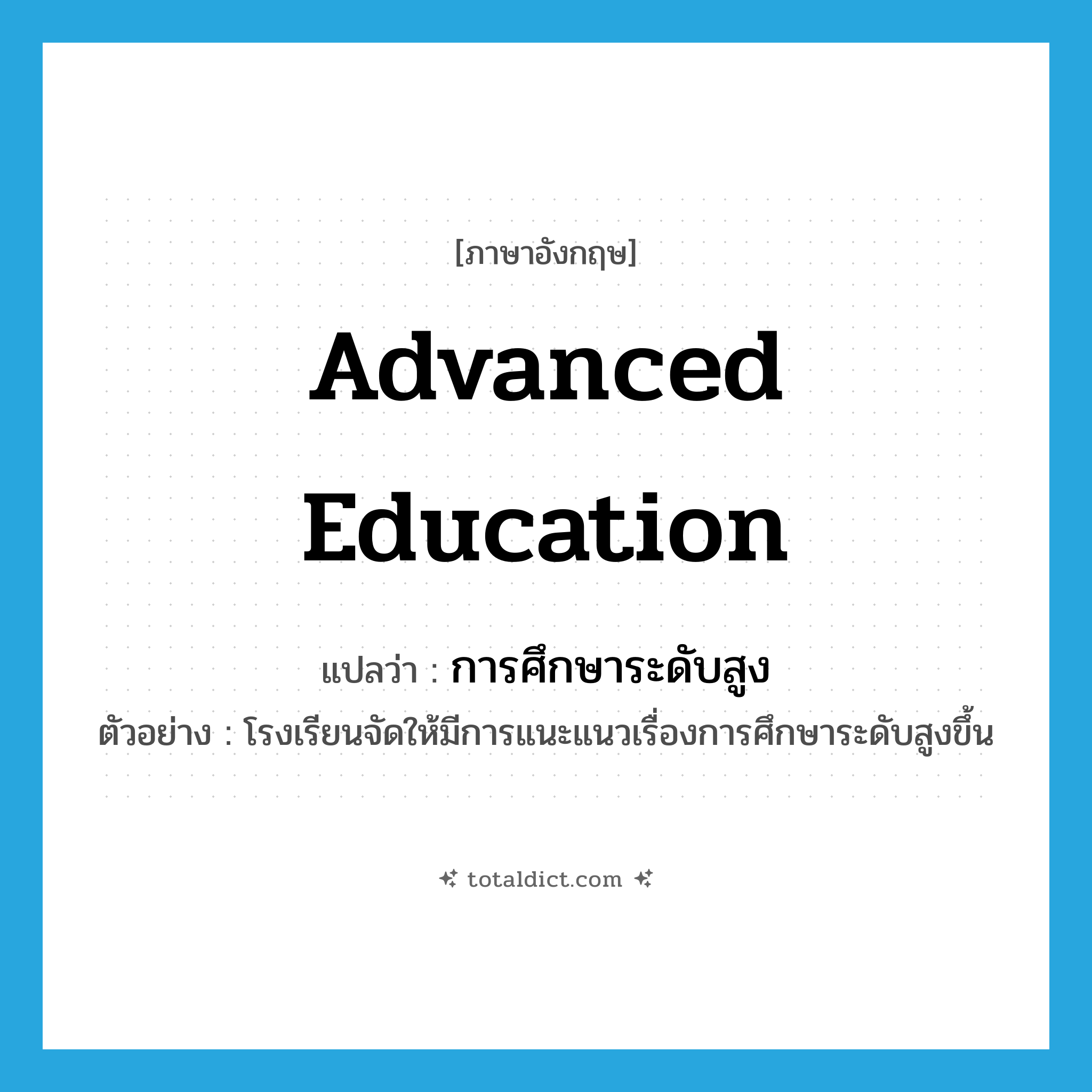 advanced education แปลว่า?, คำศัพท์ภาษาอังกฤษ advanced education แปลว่า การศึกษาระดับสูง ประเภท N ตัวอย่าง โรงเรียนจัดให้มีการแนะแนวเรื่องการศึกษาระดับสูงขึ้น หมวด N