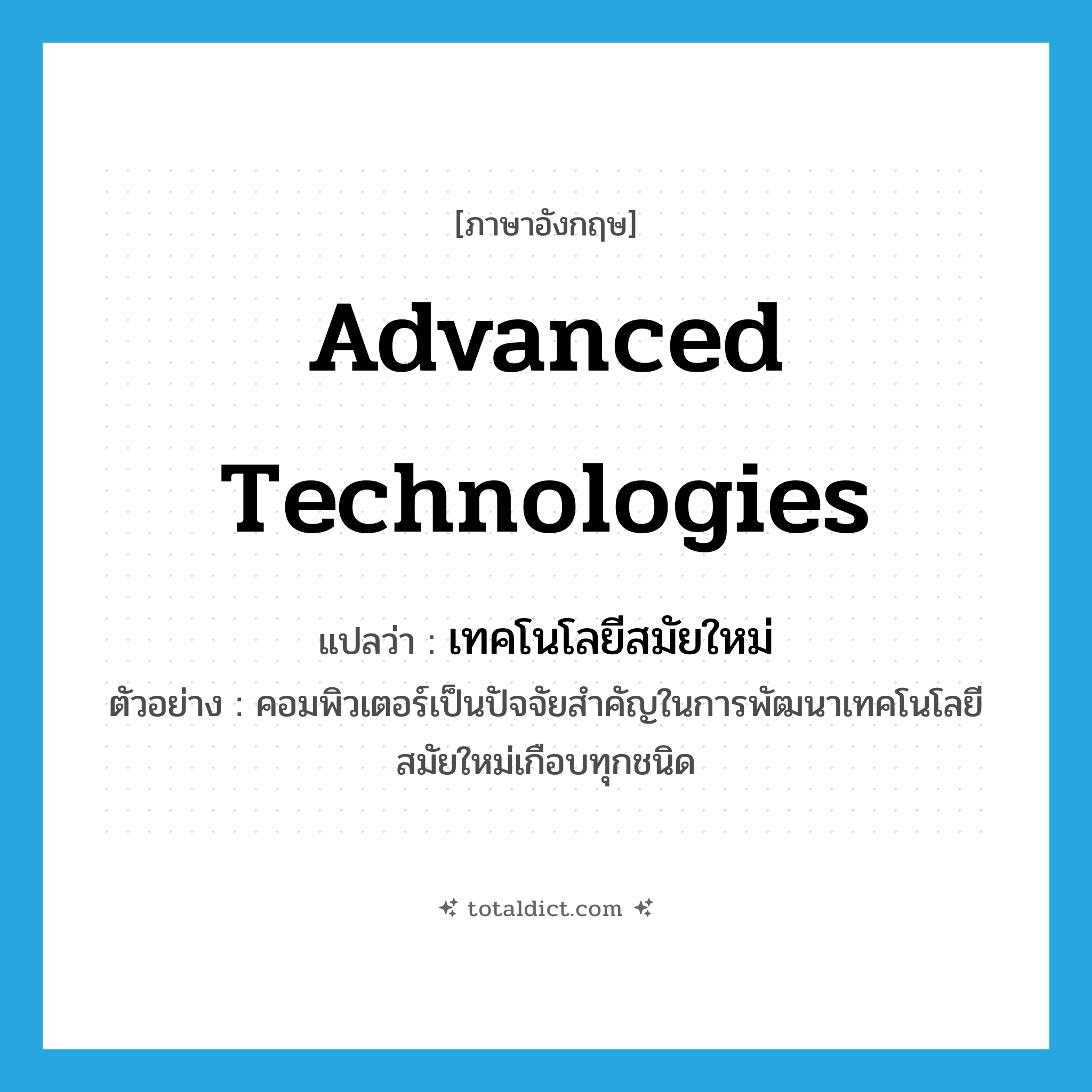 advanced technologies แปลว่า?, คำศัพท์ภาษาอังกฤษ advanced technologies แปลว่า เทคโนโลยีสมัยใหม่ ประเภท N ตัวอย่าง คอมพิวเตอร์เป็นปัจจัยสำคัญในการพัฒนาเทคโนโลยีสมัยใหม่เกือบทุกชนิด หมวด N