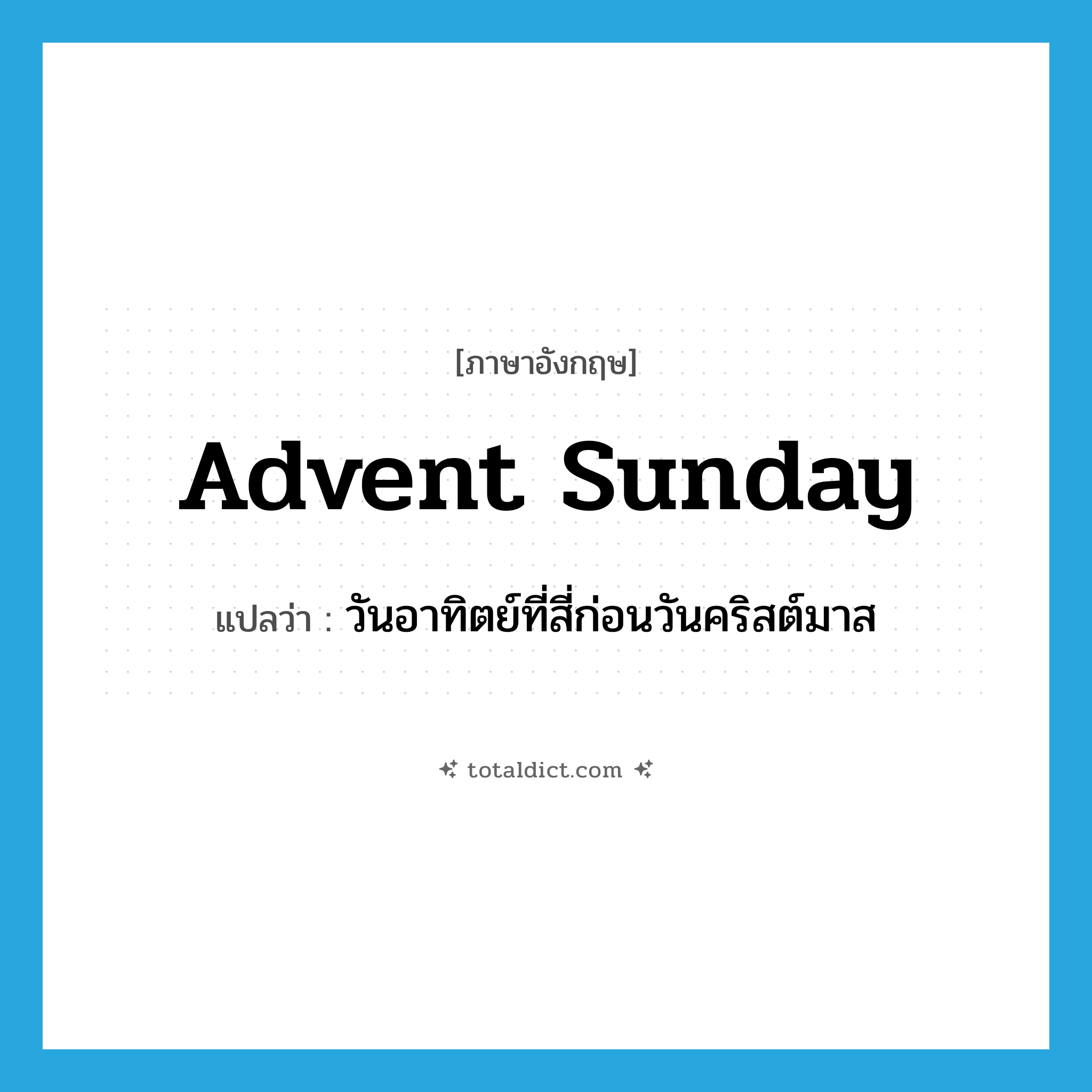 Advent Sunday แปลว่า?, คำศัพท์ภาษาอังกฤษ Advent Sunday แปลว่า วันอาทิตย์ที่สี่ก่อนวันคริสต์มาส ประเภท N หมวด N
