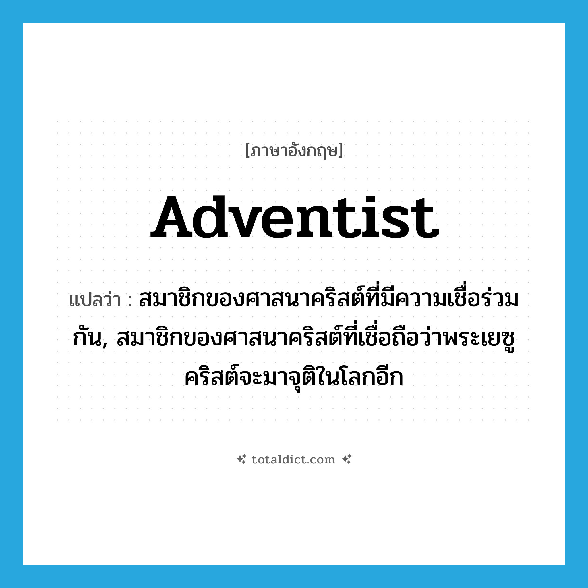 Adventist แปลว่า?, คำศัพท์ภาษาอังกฤษ Adventist แปลว่า สมาชิกของศาสนาคริสต์ที่มีความเชื่อร่วมกัน, สมาชิกของศาสนาคริสต์ที่เชื่อถือว่าพระเยซูคริสต์จะมาจุติในโลกอีก ประเภท N หมวด N