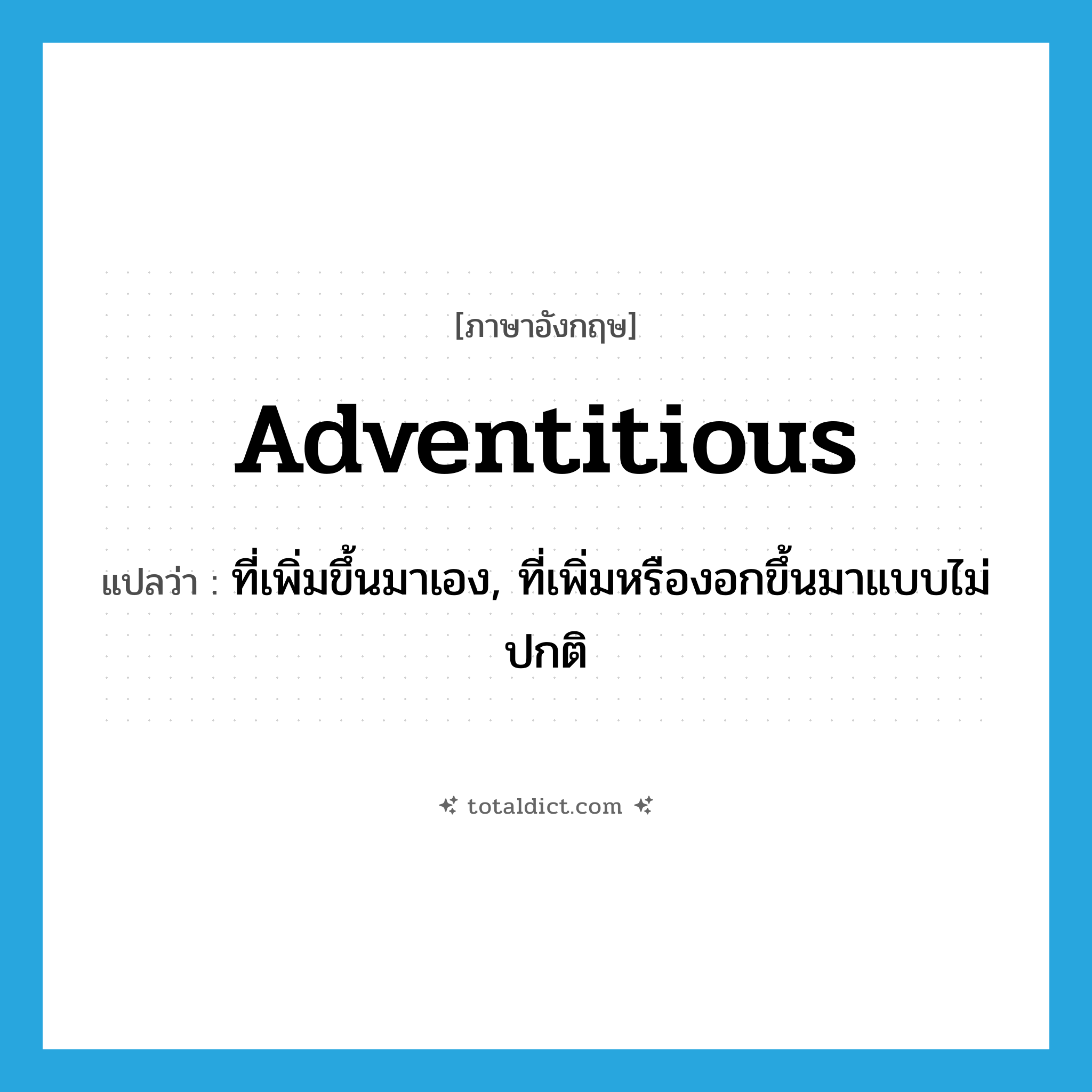 adventitious แปลว่า?, คำศัพท์ภาษาอังกฤษ adventitious แปลว่า ที่เพิ่มขึ้นมาเอง, ที่เพิ่มหรืองอกขึ้นมาแบบไม่ปกติ ประเภท ADJ หมวด ADJ