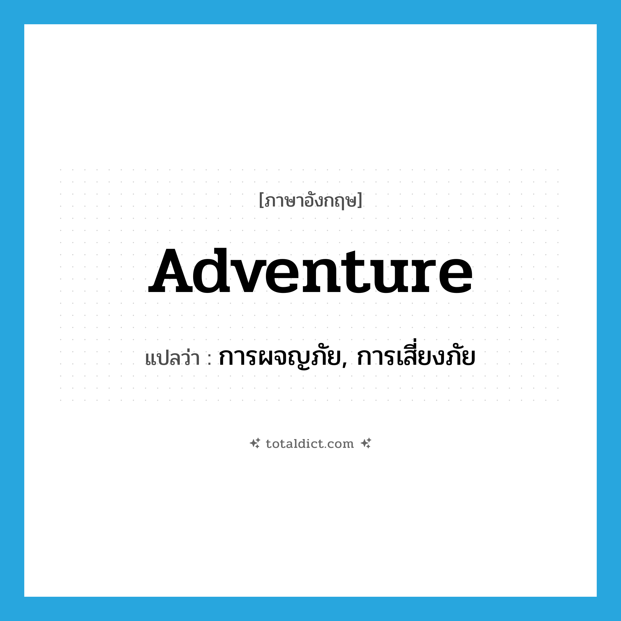 adventure แปลว่า?, คำศัพท์ภาษาอังกฤษ adventure แปลว่า การผจญภัย, การเสี่ยงภัย ประเภท N หมวด N