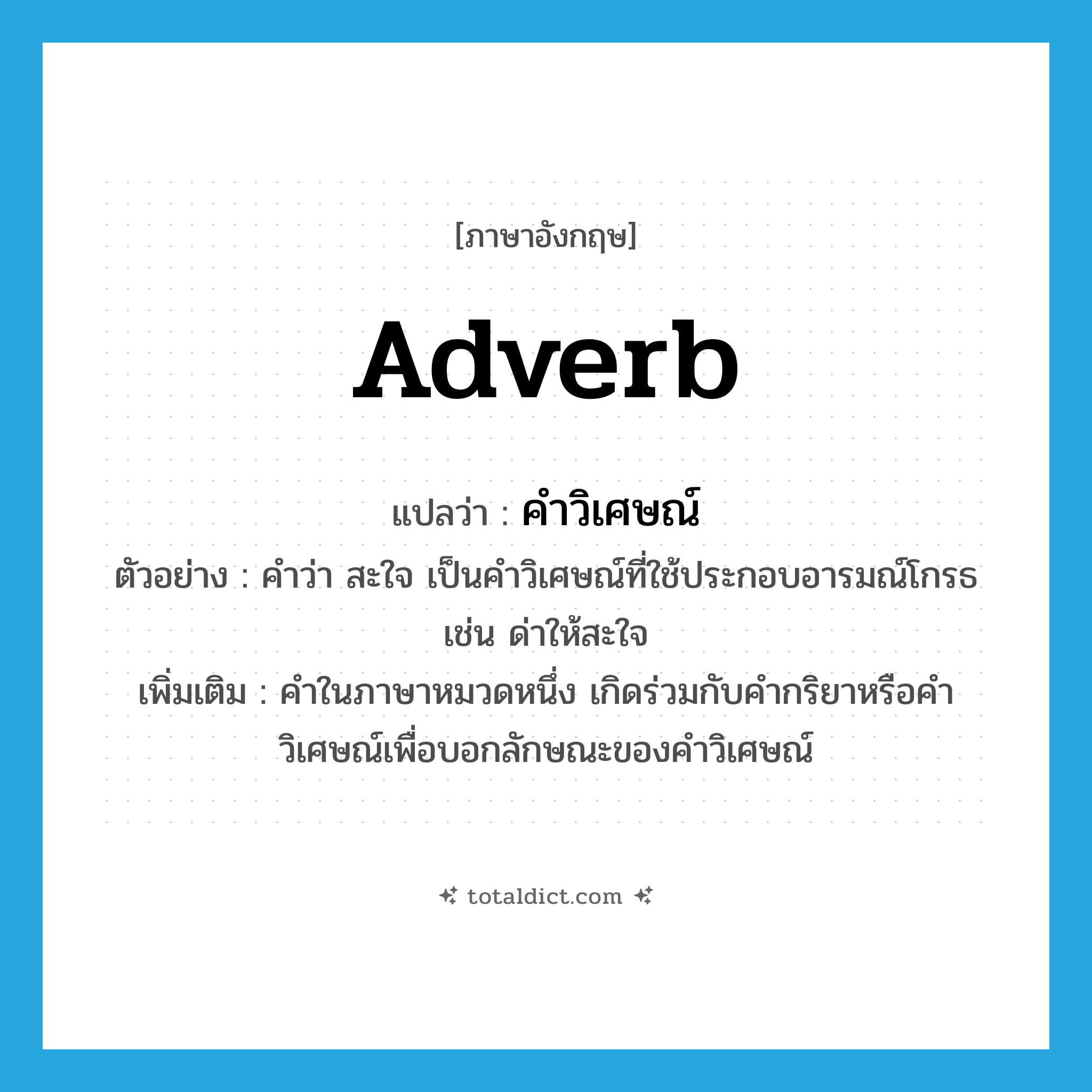 adverb แปลว่า?, คำศัพท์ภาษาอังกฤษ adverb แปลว่า คำวิเศษณ์ ประเภท N ตัวอย่าง คำว่า สะใจ เป็นคำวิเศษณ์ที่ใช้ประกอบอารมณ์โกรธ เช่น ด่าให้สะใจ เพิ่มเติม คำในภาษาหมวดหนึ่ง เกิดร่วมกับคำกริยาหรือคำวิเศษณ์เพื่อบอกลักษณะของคำวิเศษณ์ หมวด N