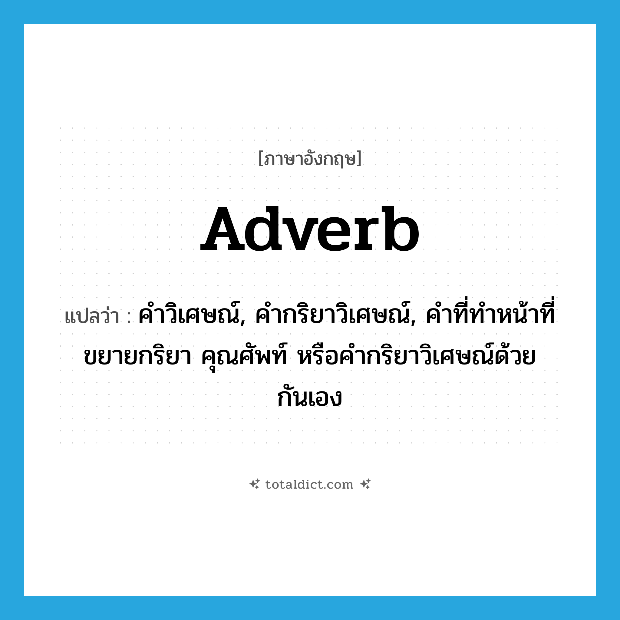 adverb แปลว่า?, คำศัพท์ภาษาอังกฤษ adverb แปลว่า คำวิเศษณ์, คำกริยาวิเศษณ์, คำที่ทำหน้าที่ขยายกริยา คุณศัพท์ หรือคำกริยาวิเศษณ์ด้วยกันเอง ประเภท N หมวด N
