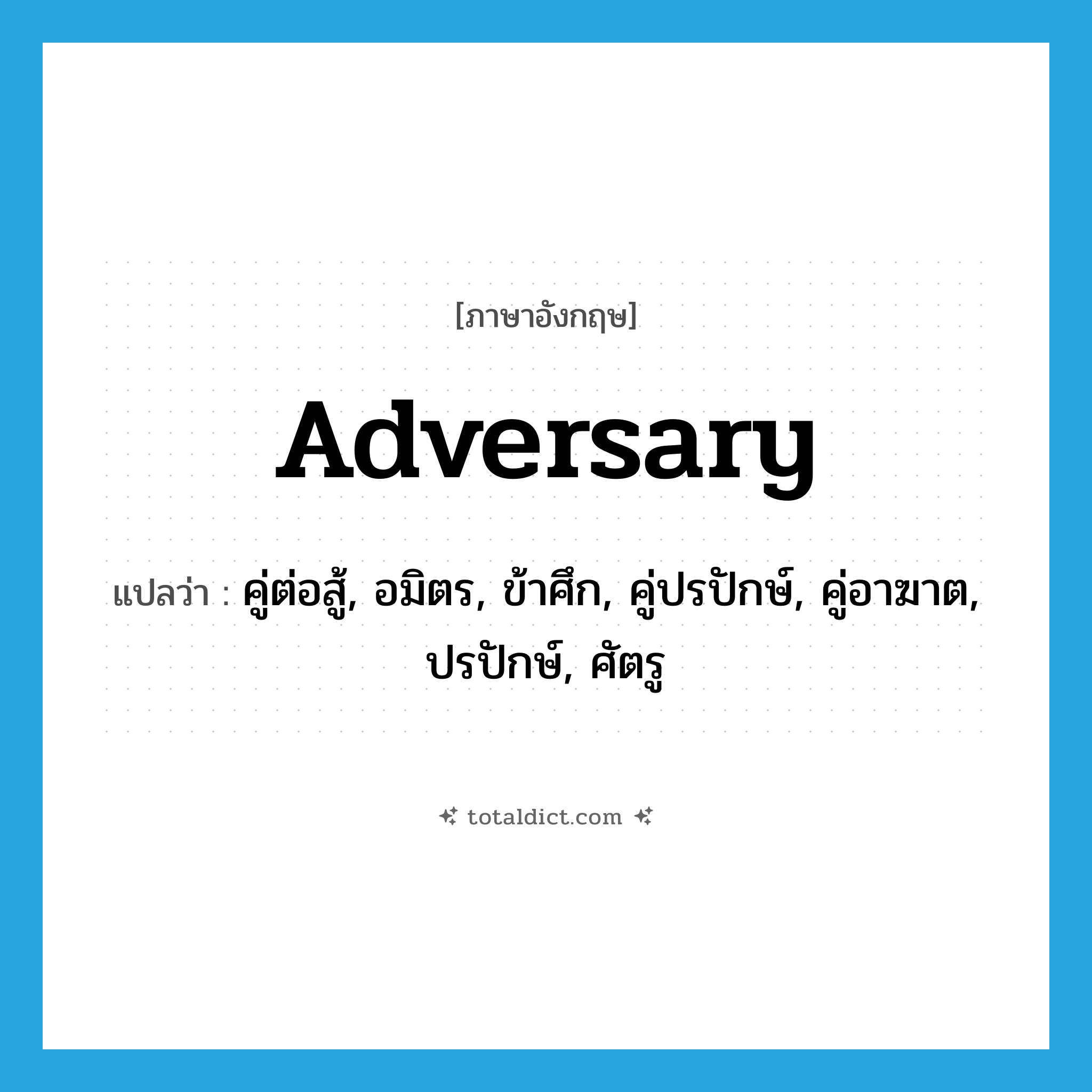 adversary แปลว่า?, คำศัพท์ภาษาอังกฤษ adversary แปลว่า คู่ต่อสู้, อมิตร, ข้าศึก, คู่ปรปักษ์, คู่อาฆาต, ปรปักษ์, ศัตรู ประเภท N หมวด N