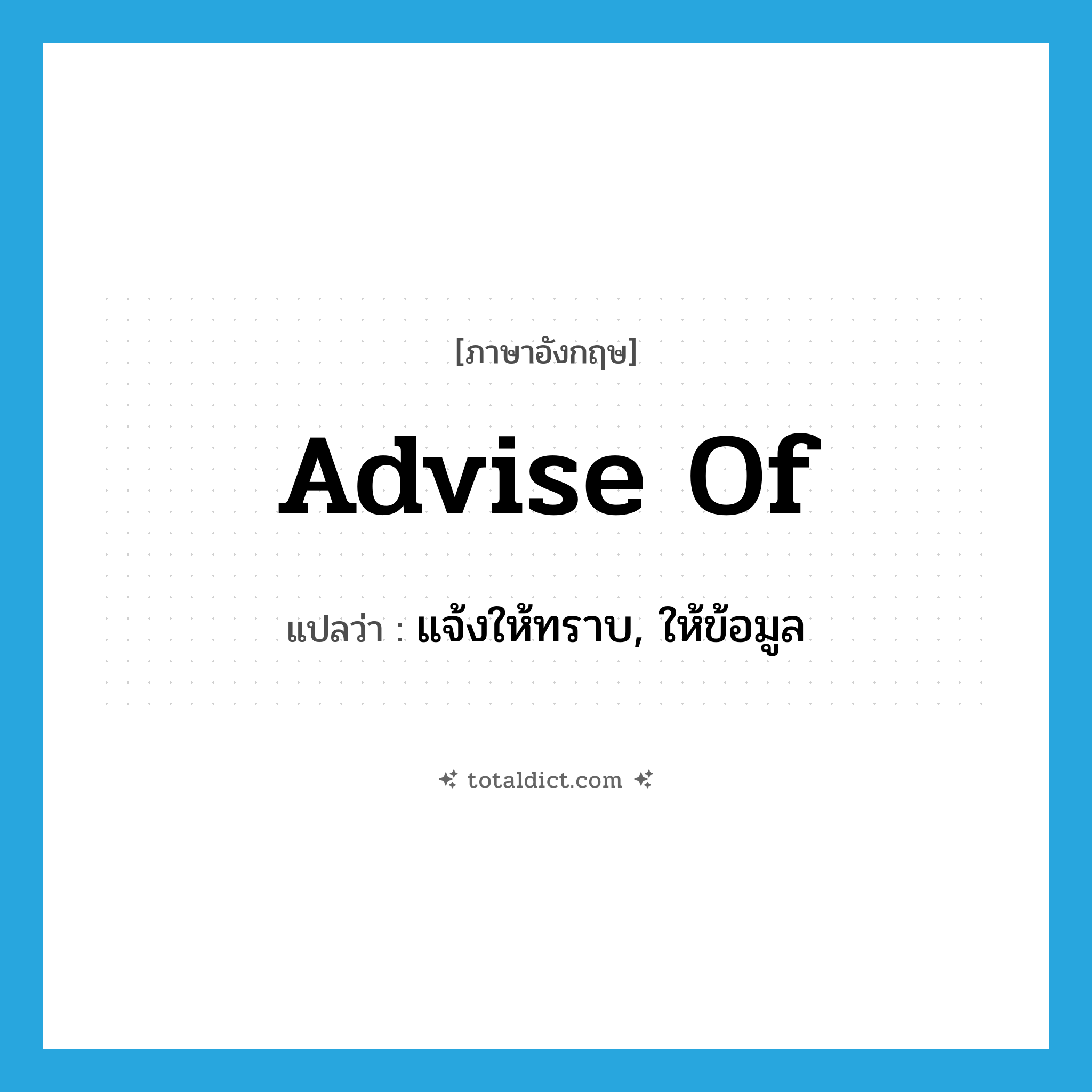 advise of แปลว่า?, คำศัพท์ภาษาอังกฤษ advise of แปลว่า แจ้งให้ทราบ, ให้ข้อมูล ประเภท PHRV หมวด PHRV