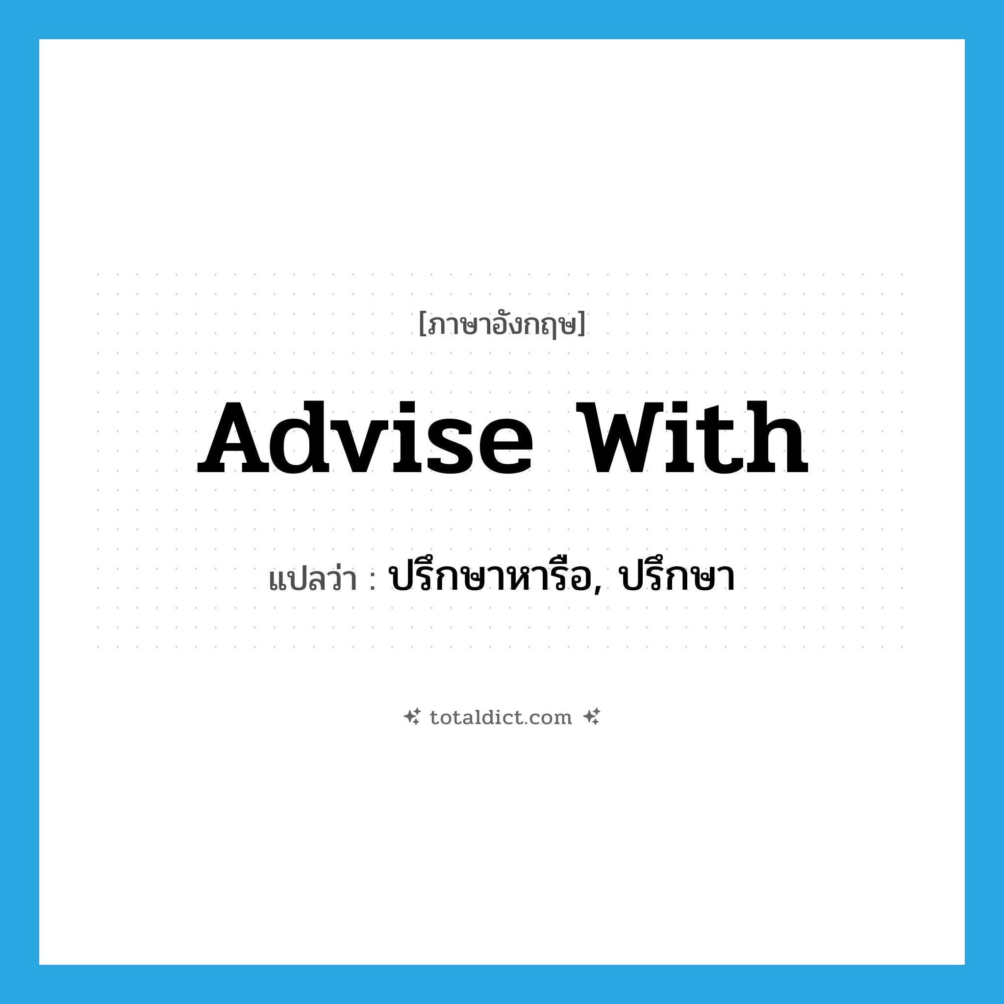 advise with แปลว่า?, คำศัพท์ภาษาอังกฤษ advise with แปลว่า ปรึกษาหารือ, ปรึกษา ประเภท PHRV หมวด PHRV