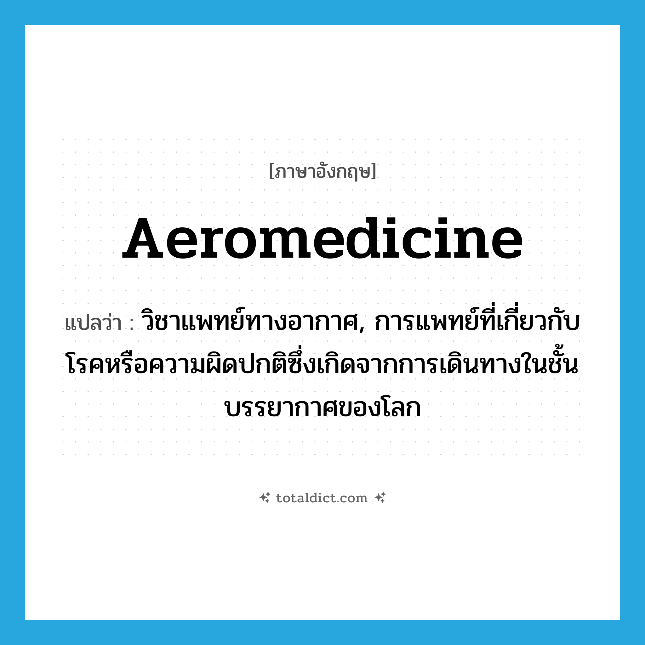 aeromedicine แปลว่า?, คำศัพท์ภาษาอังกฤษ aeromedicine แปลว่า วิชาแพทย์ทางอากาศ, การแพทย์ที่เกี่ยวกับโรคหรือความผิดปกติซึ่งเกิดจากการเดินทางในชั้นบรรยากาศของโลก ประเภท N หมวด N