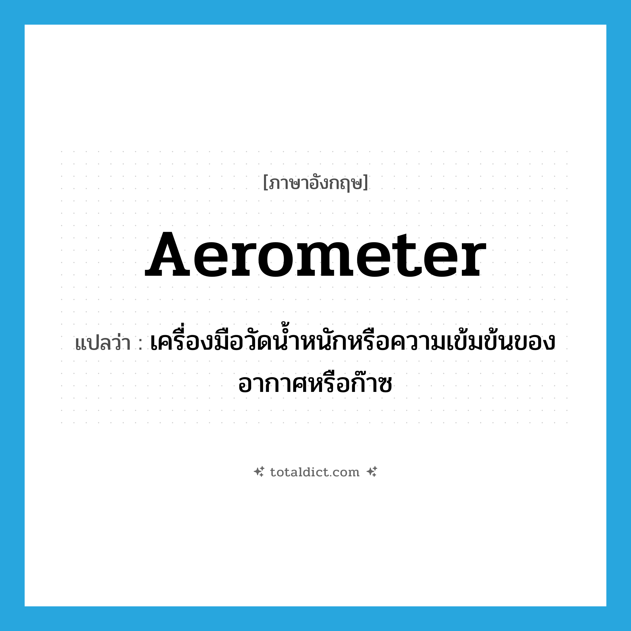 aerometer แปลว่า?, คำศัพท์ภาษาอังกฤษ aerometer แปลว่า เครื่องมือวัดน้ำหนักหรือความเข้มข้นของอากาศหรือก๊าซ ประเภท N หมวด N
