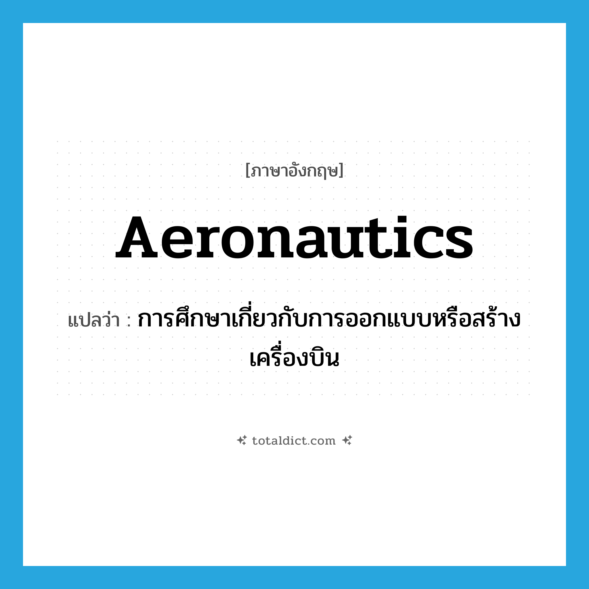 aeronautics แปลว่า?, คำศัพท์ภาษาอังกฤษ aeronautics แปลว่า การศึกษาเกี่ยวกับการออกแบบหรือสร้างเครื่องบิน ประเภท N หมวด N