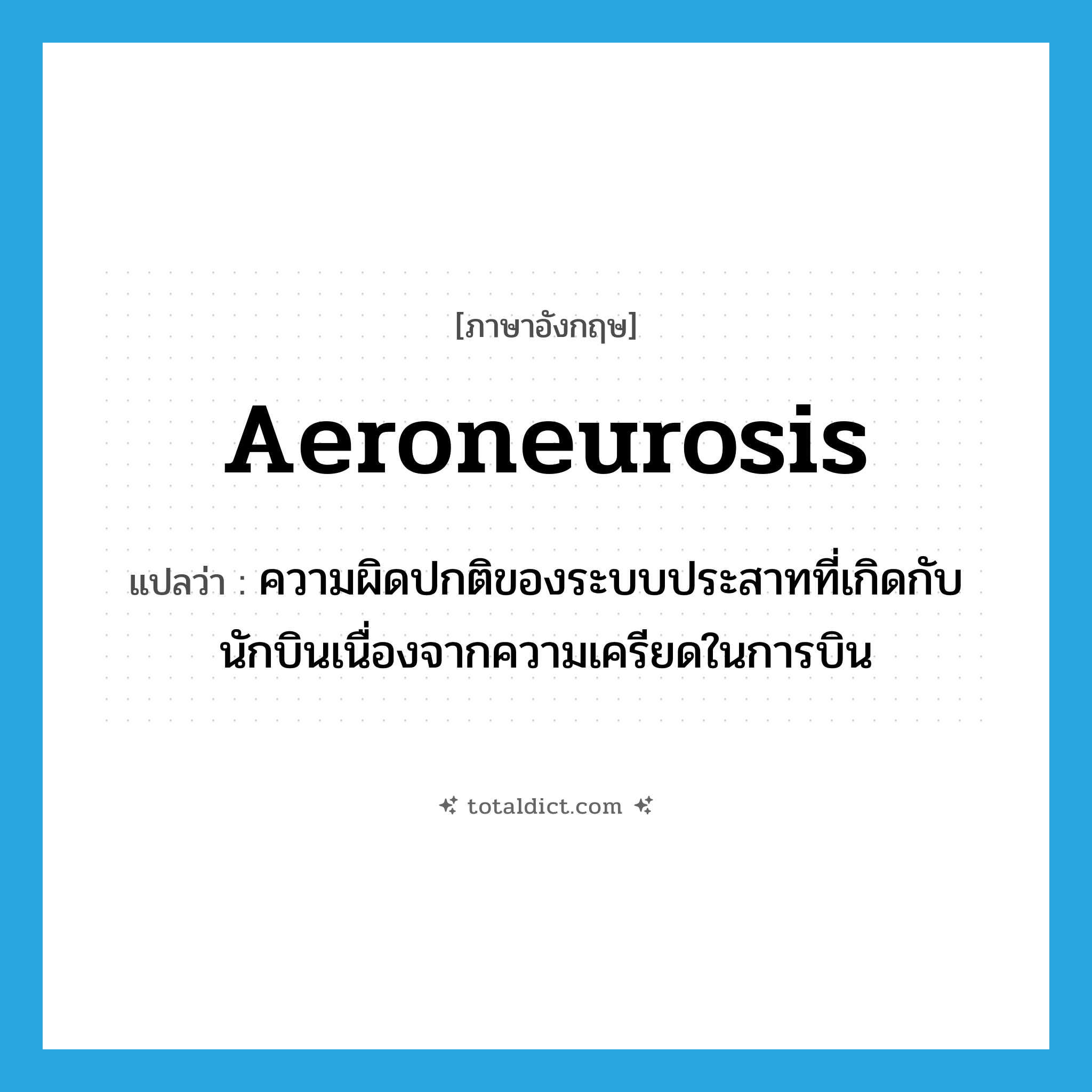 aeroneurosis แปลว่า?, คำศัพท์ภาษาอังกฤษ aeroneurosis แปลว่า ความผิดปกติของระบบประสาทที่เกิดกับนักบินเนื่องจากความเครียดในการบิน ประเภท N หมวด N