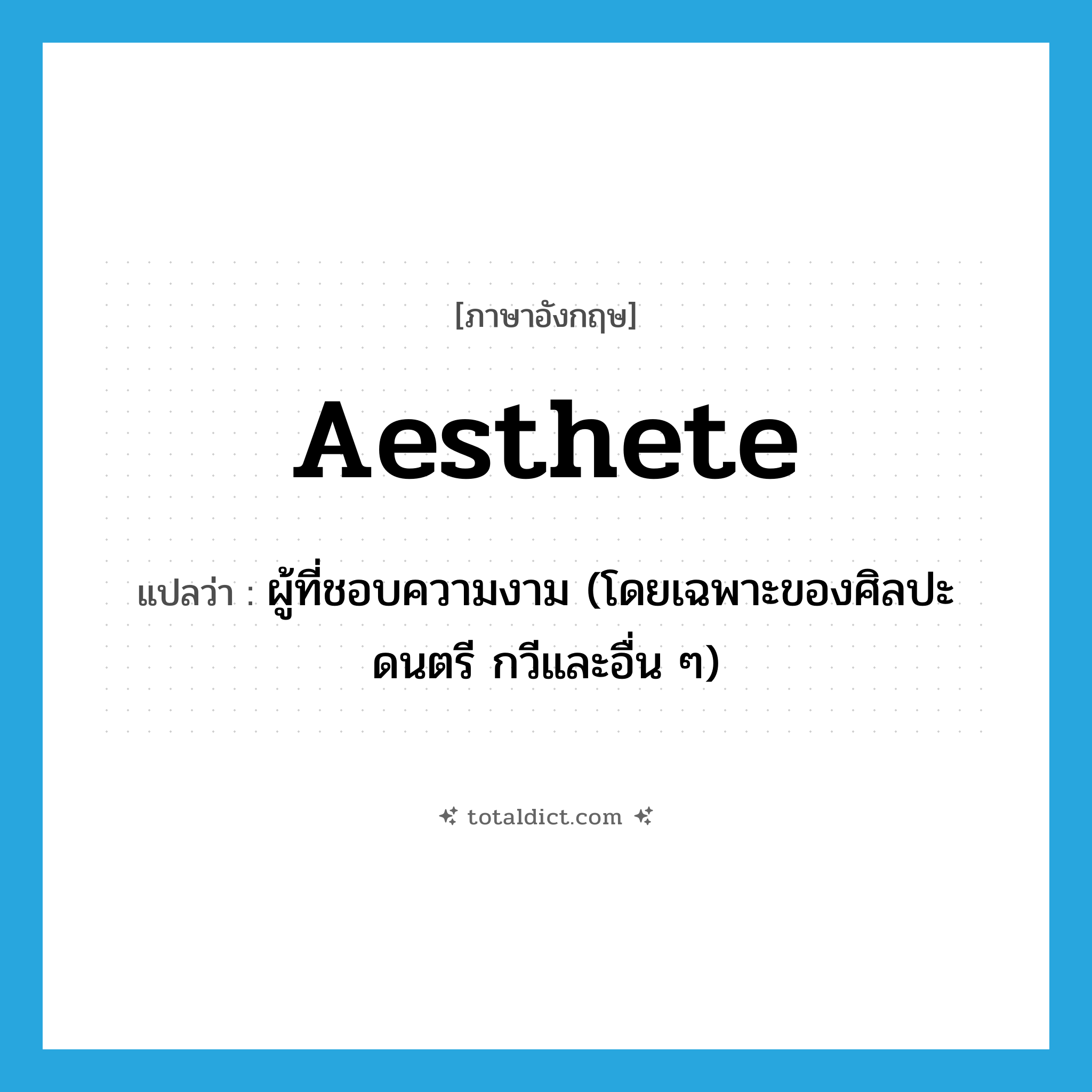 aesthete แปลว่า?, คำศัพท์ภาษาอังกฤษ aesthete แปลว่า ผู้ที่ชอบความงาม (โดยเฉพาะของศิลปะ ดนตรี กวีและอื่น ๆ) ประเภท N หมวด N