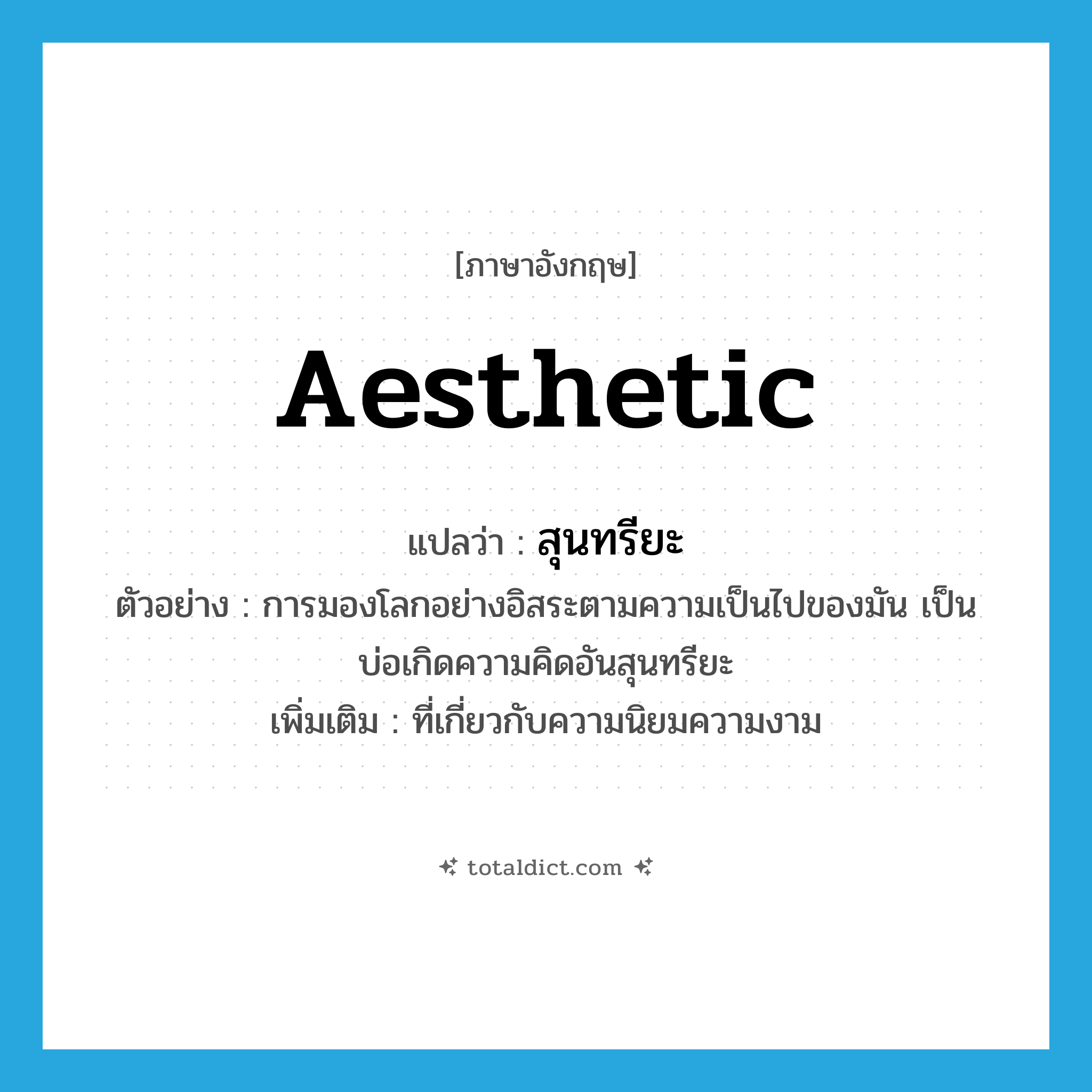 aesthetic แปลว่า?, คำศัพท์ภาษาอังกฤษ aesthetic แปลว่า สุนทรียะ ประเภท ADJ ตัวอย่าง การมองโลกอย่างอิสระตามความเป็นไปของมัน เป็นบ่อเกิดความคิดอันสุนทรียะ เพิ่มเติม ที่เกี่ยวกับความนิยมความงาม หมวด ADJ
