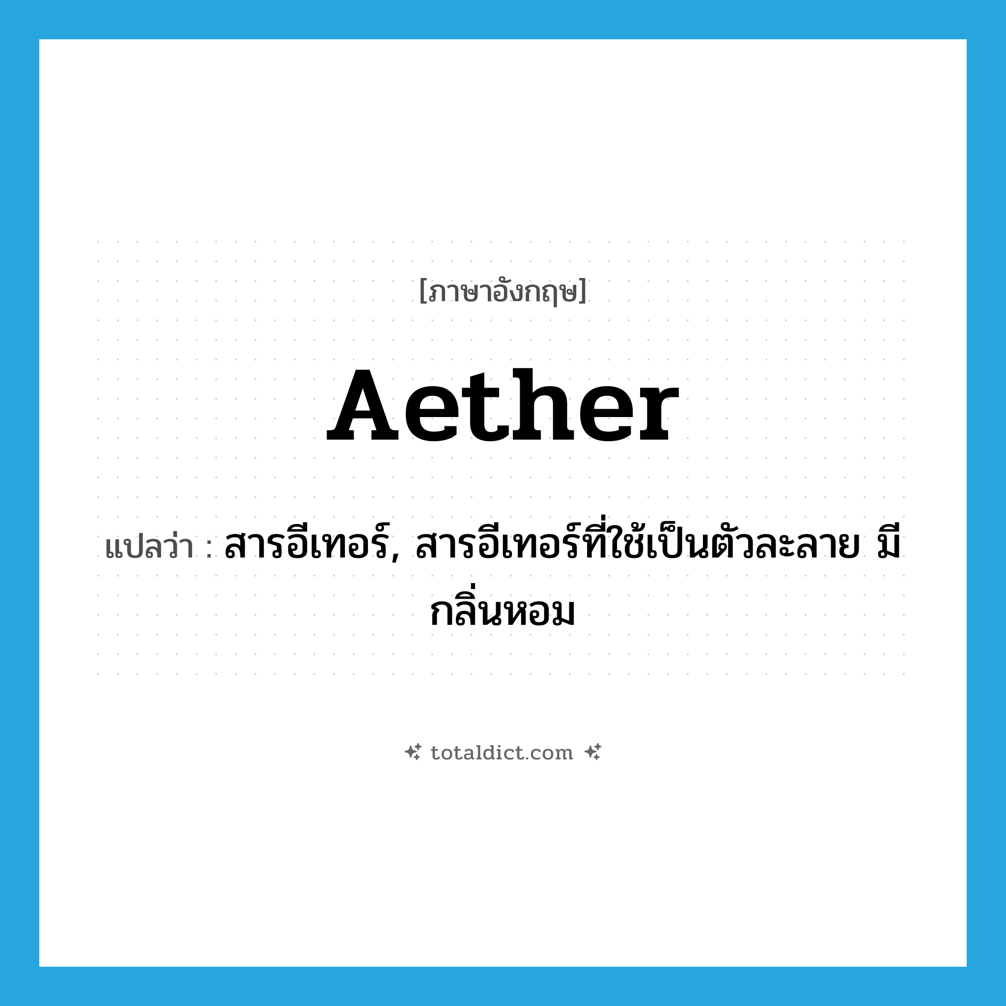 aether แปลว่า?, คำศัพท์ภาษาอังกฤษ aether แปลว่า สารอีเทอร์, สารอีเทอร์ที่ใช้เป็นตัวละลาย มีกลิ่นหอม ประเภท N หมวด N