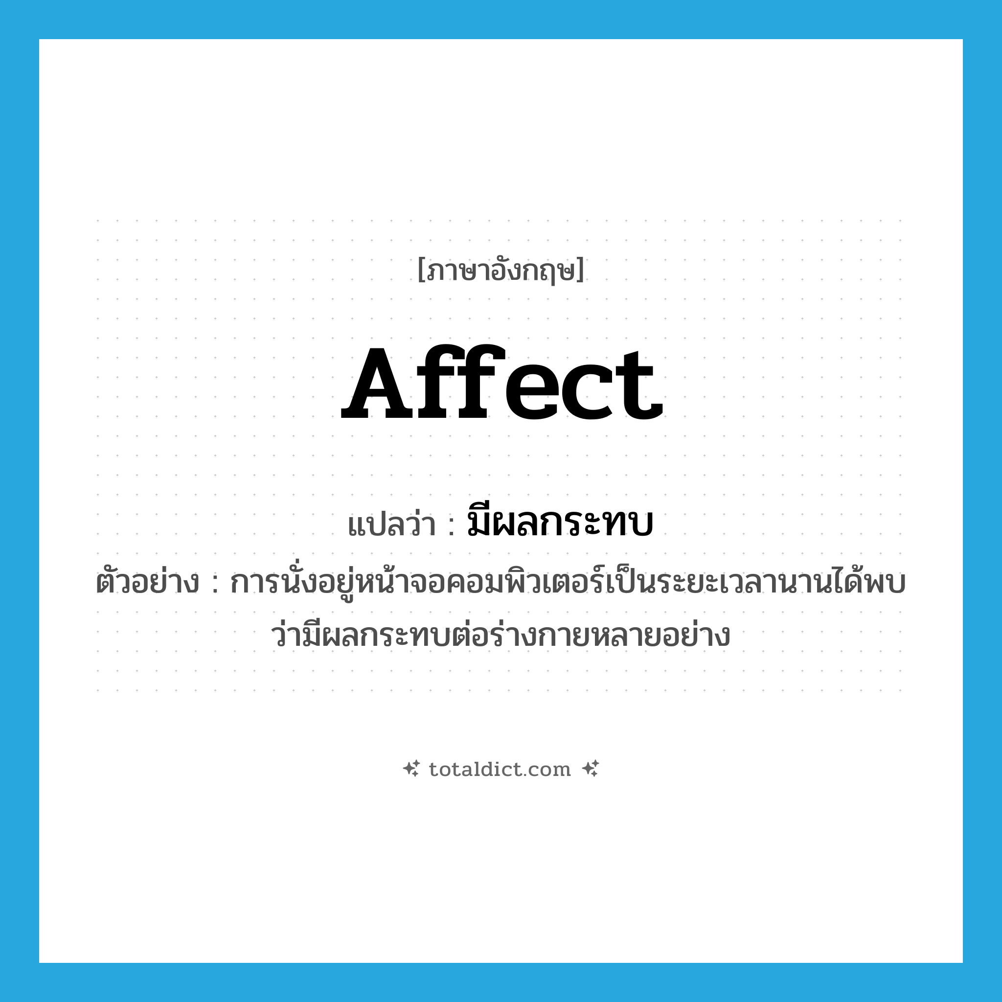มีผลกระทบ ภาษาอังกฤษ?, คำศัพท์ภาษาอังกฤษ มีผลกระทบ แปลว่า affect ประเภท V ตัวอย่าง การนั่งอยู่หน้าจอคอมพิวเตอร์เป็นระยะเวลานานได้พบว่ามีผลกระทบต่อร่างกายหลายอย่าง หมวด V