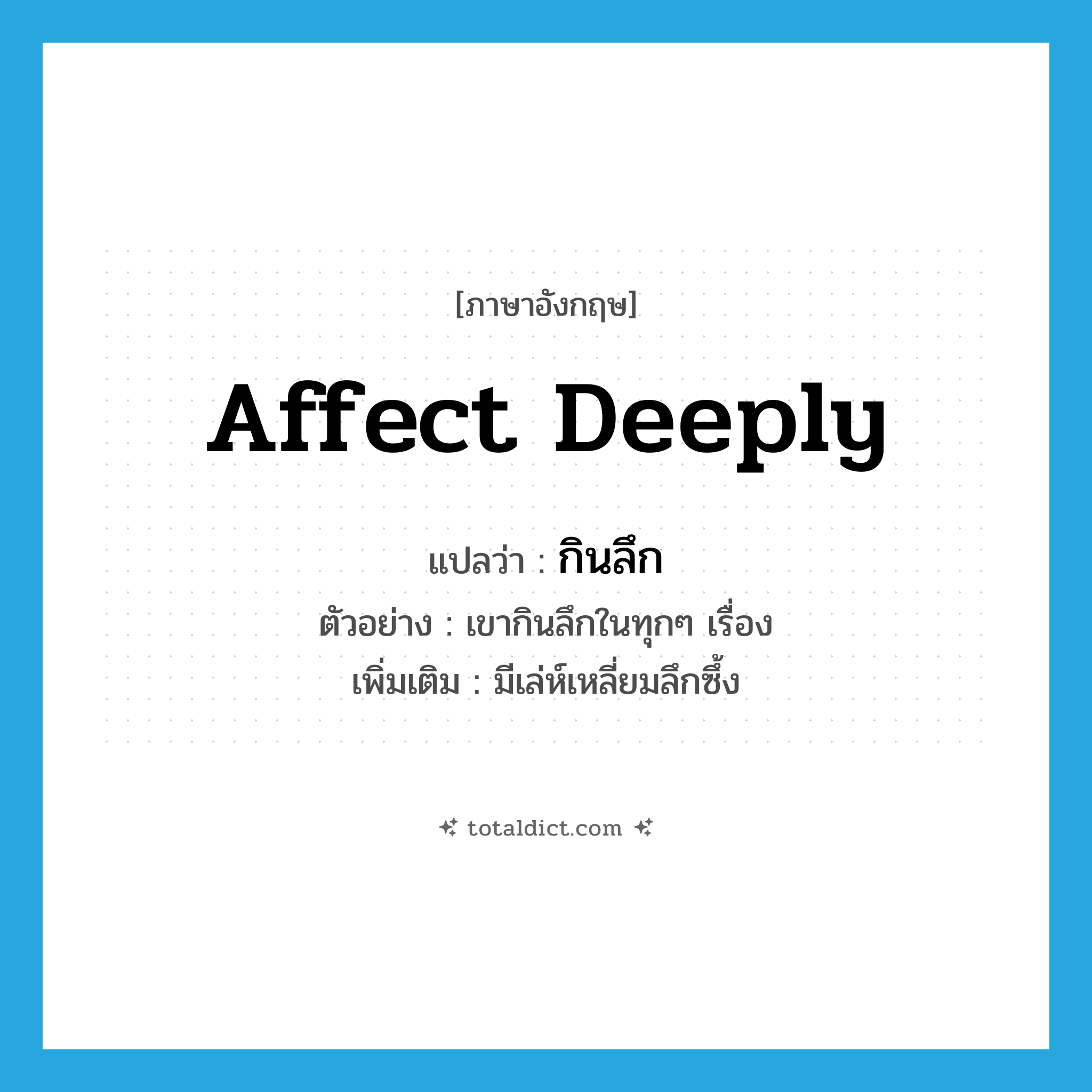 affect deeply แปลว่า?, คำศัพท์ภาษาอังกฤษ affect deeply แปลว่า กินลึก ประเภท V ตัวอย่าง เขากินลึกในทุกๆ เรื่อง เพิ่มเติม มีเล่ห์เหลี่ยมลึกซึ้ง หมวด V