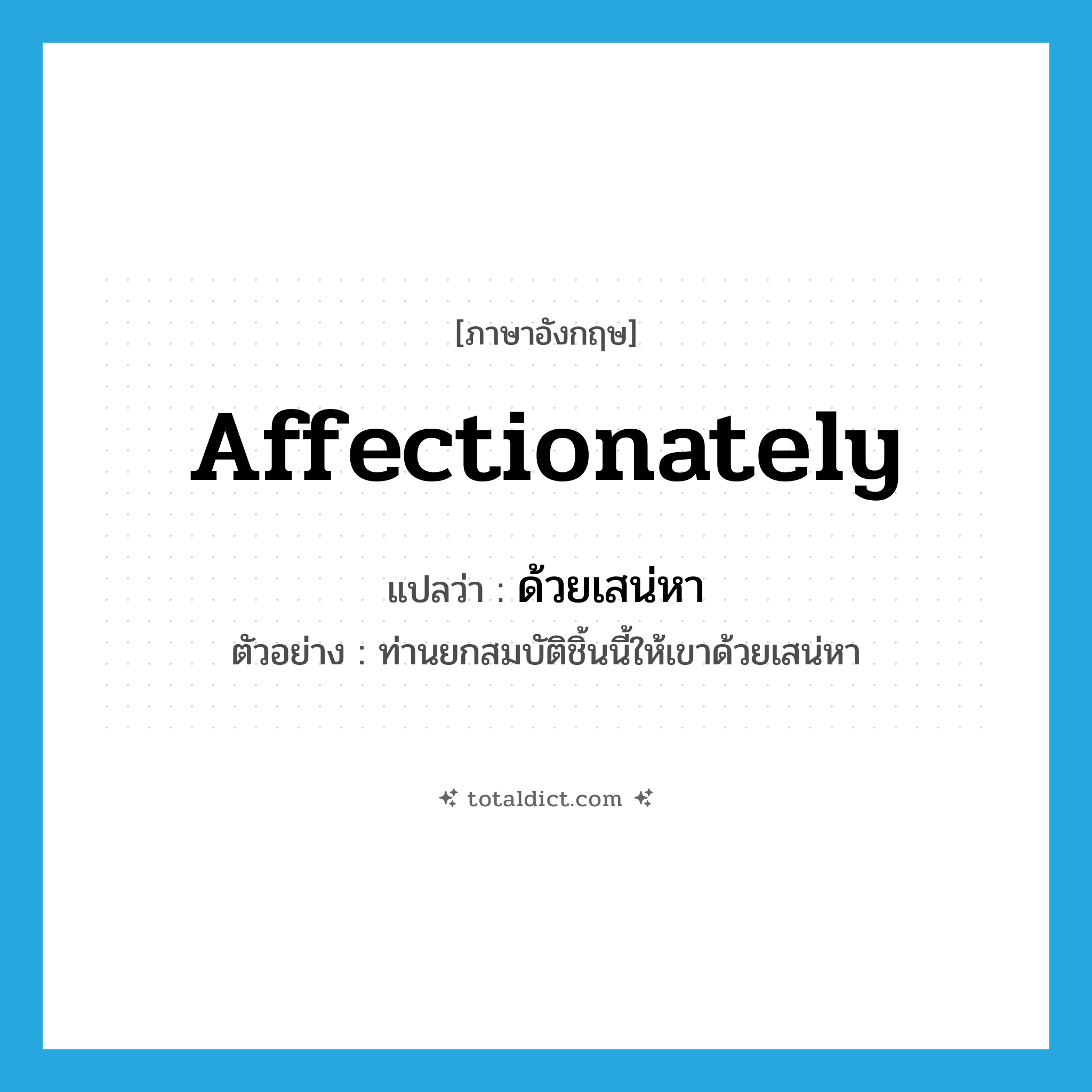 affectionately แปลว่า?, คำศัพท์ภาษาอังกฤษ affectionately แปลว่า ด้วยเสน่หา ประเภท ADV ตัวอย่าง ท่านยกสมบัติชิ้นนี้ให้เขาด้วยเสน่หา หมวด ADV