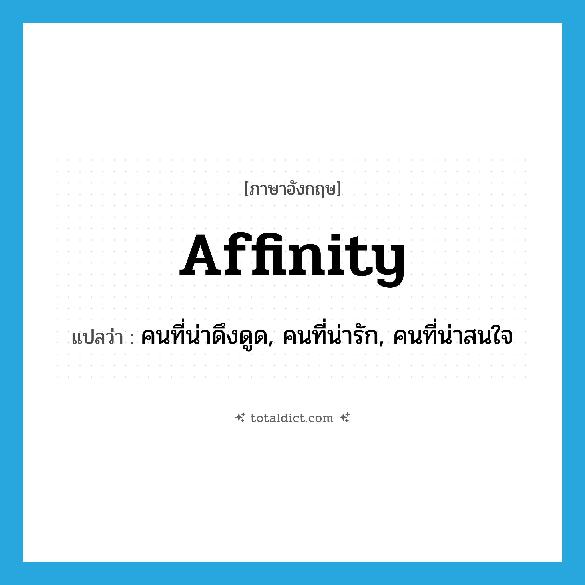 affinity แปลว่า?, คำศัพท์ภาษาอังกฤษ affinity แปลว่า คนที่น่าดึงดูด, คนที่น่ารัก, คนที่น่าสนใจ ประเภท N หมวด N