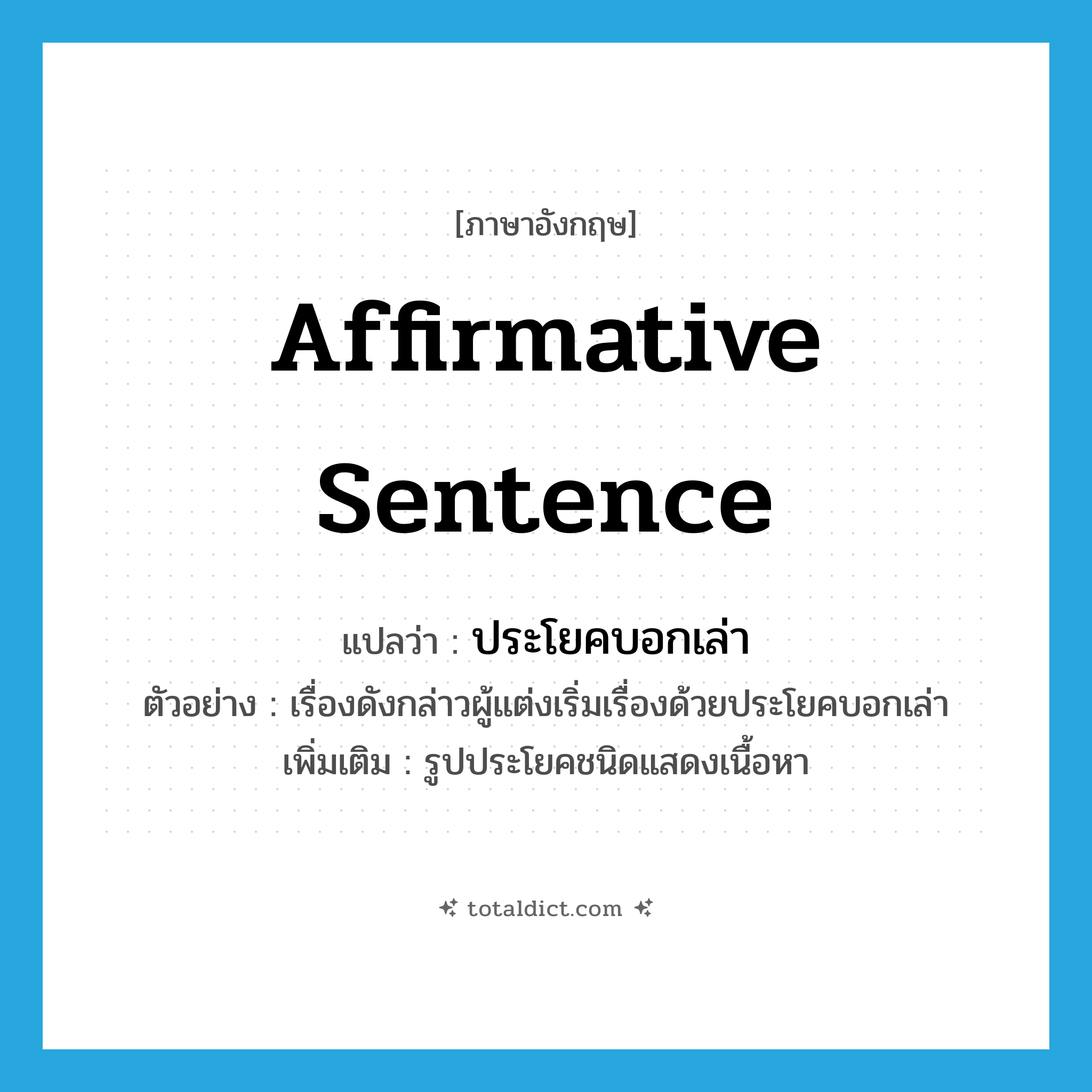 affirmative sentence แปลว่า?, คำศัพท์ภาษาอังกฤษ affirmative sentence แปลว่า ประโยคบอกเล่า ประเภท N ตัวอย่าง เรื่องดังกล่าวผู้แต่งเริ่มเรื่องด้วยประโยคบอกเล่า เพิ่มเติม รูปประโยคชนิดแสดงเนื้อหา หมวด N