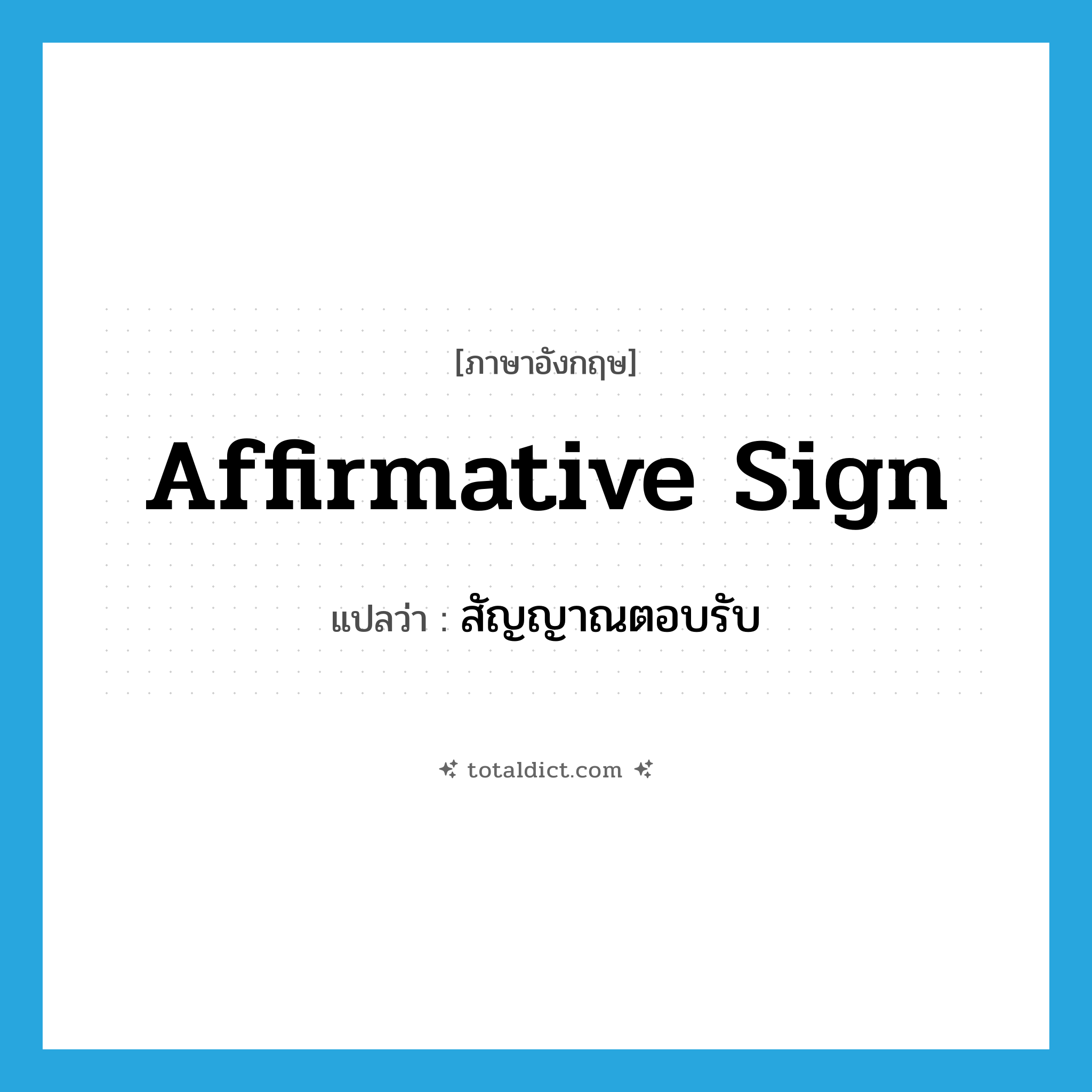 affirmative sign แปลว่า?, คำศัพท์ภาษาอังกฤษ affirmative sign แปลว่า สัญญาณตอบรับ ประเภท N หมวด N