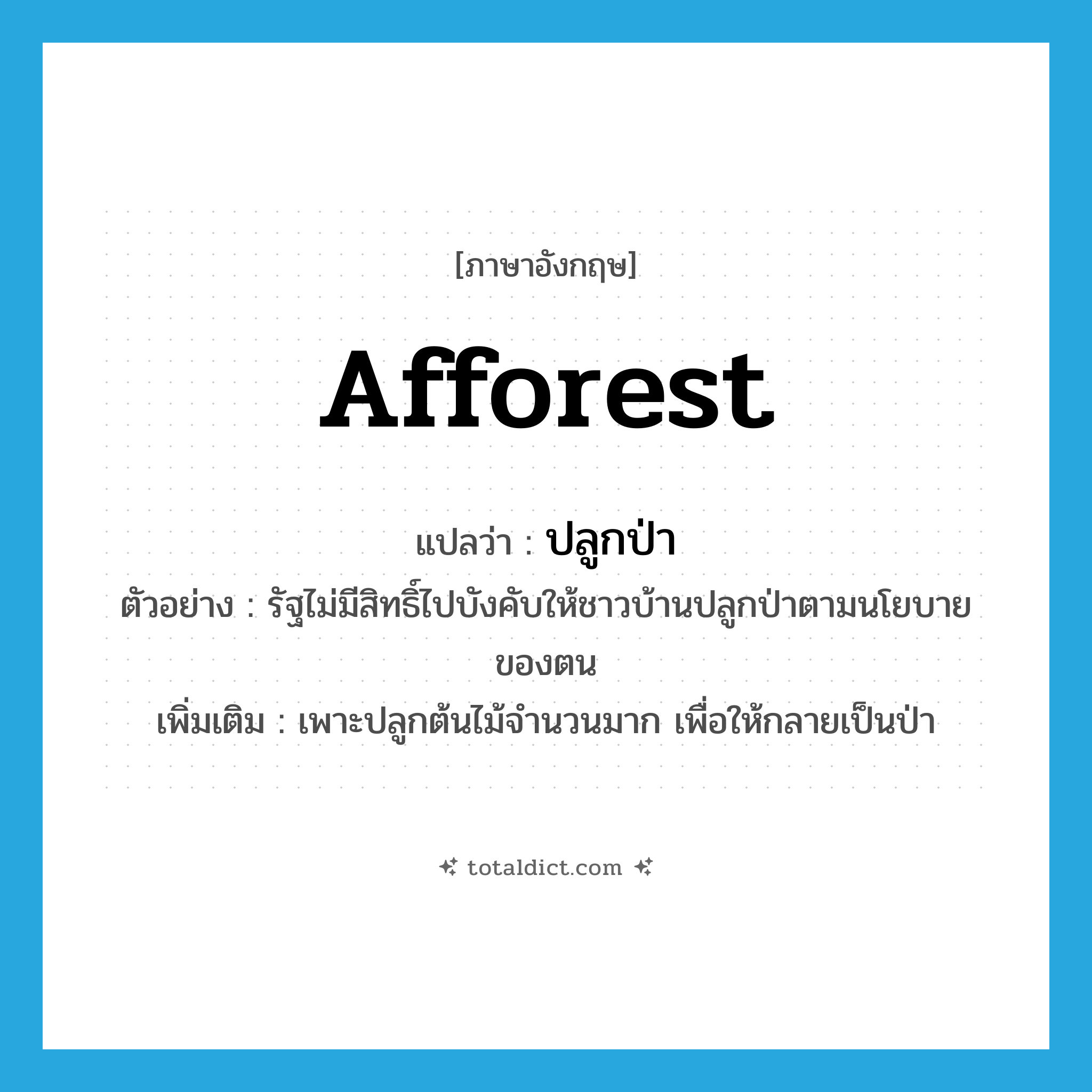 afforest แปลว่า?, คำศัพท์ภาษาอังกฤษ afforest แปลว่า ปลูกป่า ประเภท V ตัวอย่าง รัฐไม่มีสิทธิ์ไปบังคับให้ชาวบ้านปลูกป่าตามนโยบายของตน เพิ่มเติม เพาะปลูกต้นไม้จำนวนมาก เพื่อให้กลายเป็นป่า หมวด V