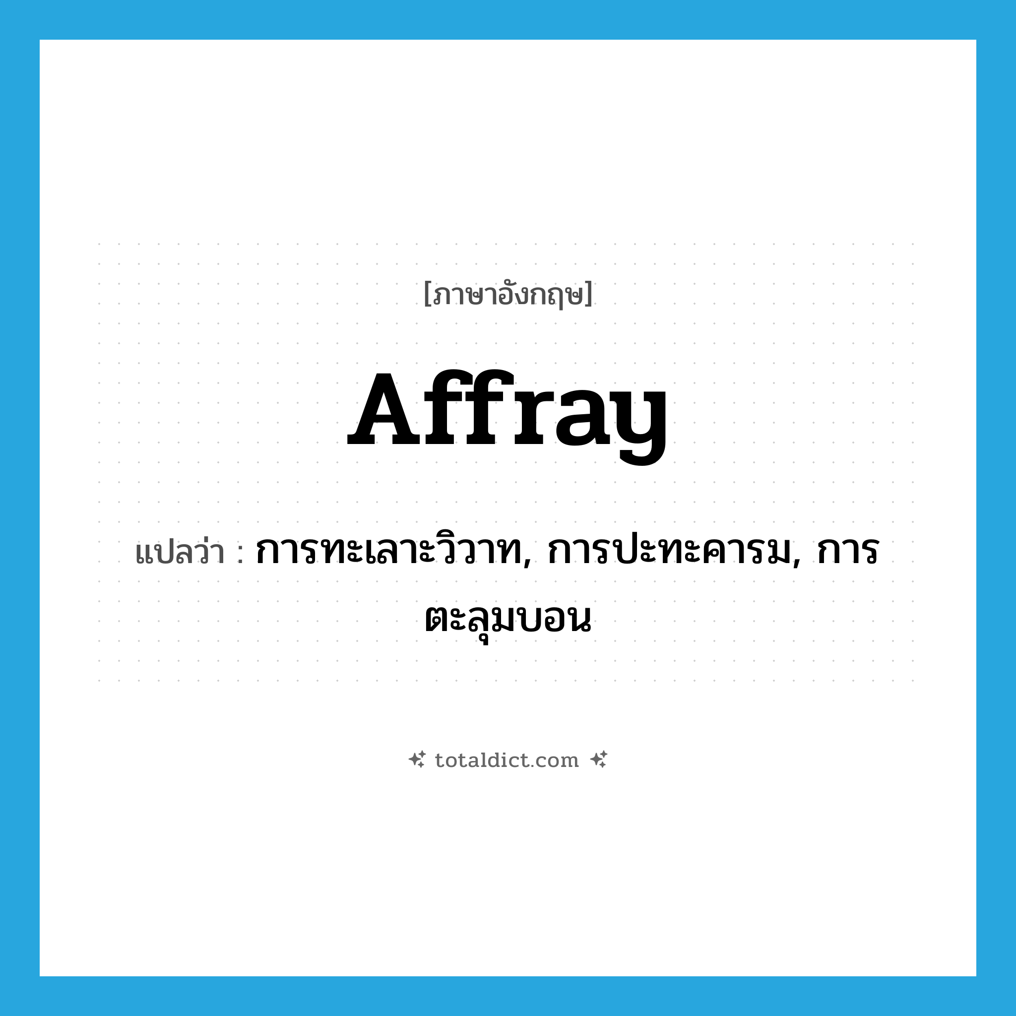 affray แปลว่า?, คำศัพท์ภาษาอังกฤษ affray แปลว่า การทะเลาะวิวาท, การปะทะคารม, การตะลุมบอน ประเภท N หมวด N