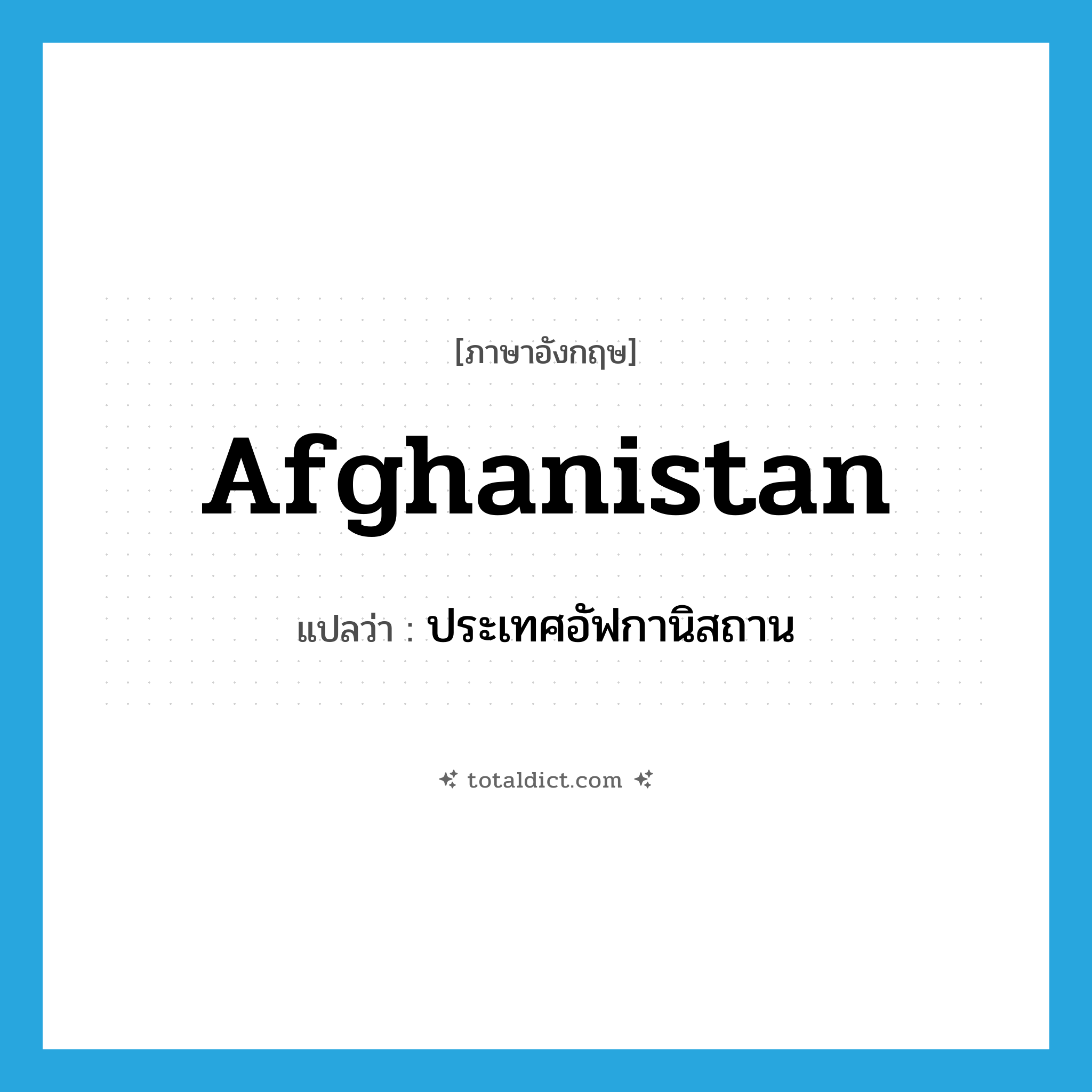 Afghanistan แปลว่า?, คำศัพท์ภาษาอังกฤษ Afghanistan แปลว่า ประเทศอัฟกานิสถาน ประเภท N หมวด N
