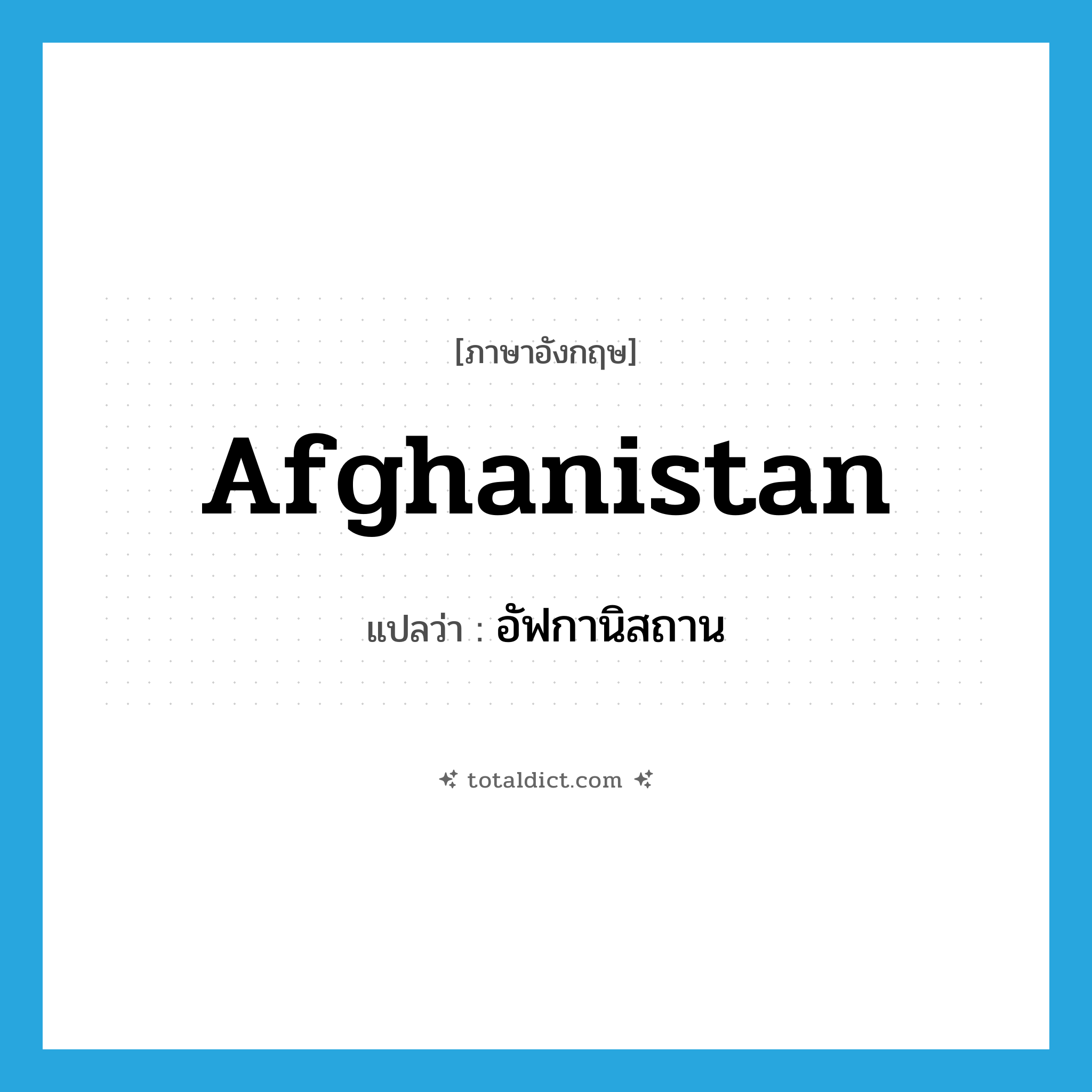 Afghanistan แปลว่า?, คำศัพท์ภาษาอังกฤษ Afghanistan แปลว่า อัฟกานิสถาน ประเภท N หมวด N