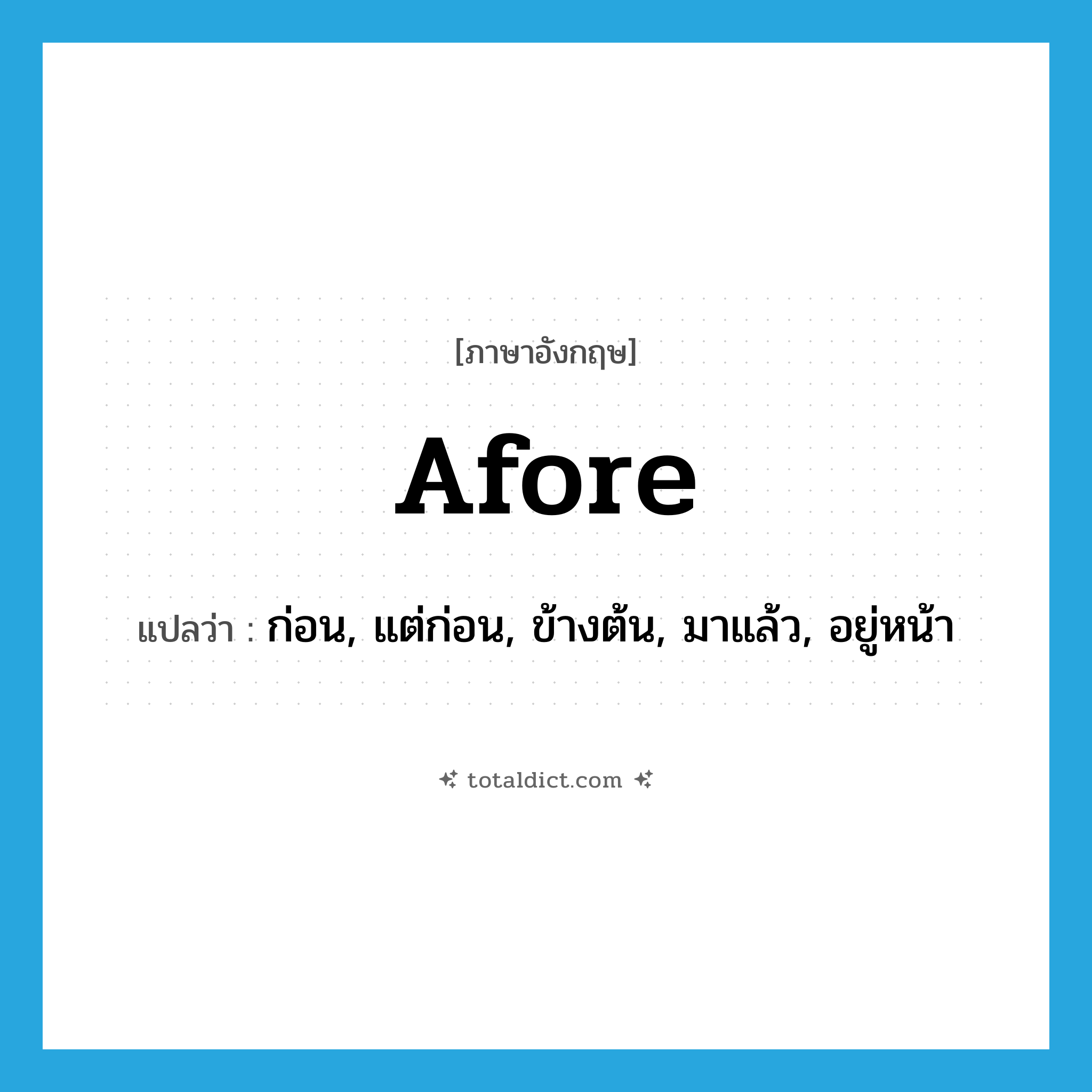 afore แปลว่า?, คำศัพท์ภาษาอังกฤษ afore แปลว่า ก่อน, แต่ก่อน, ข้างต้น, มาแล้ว, อยู่หน้า ประเภท ADV หมวด ADV