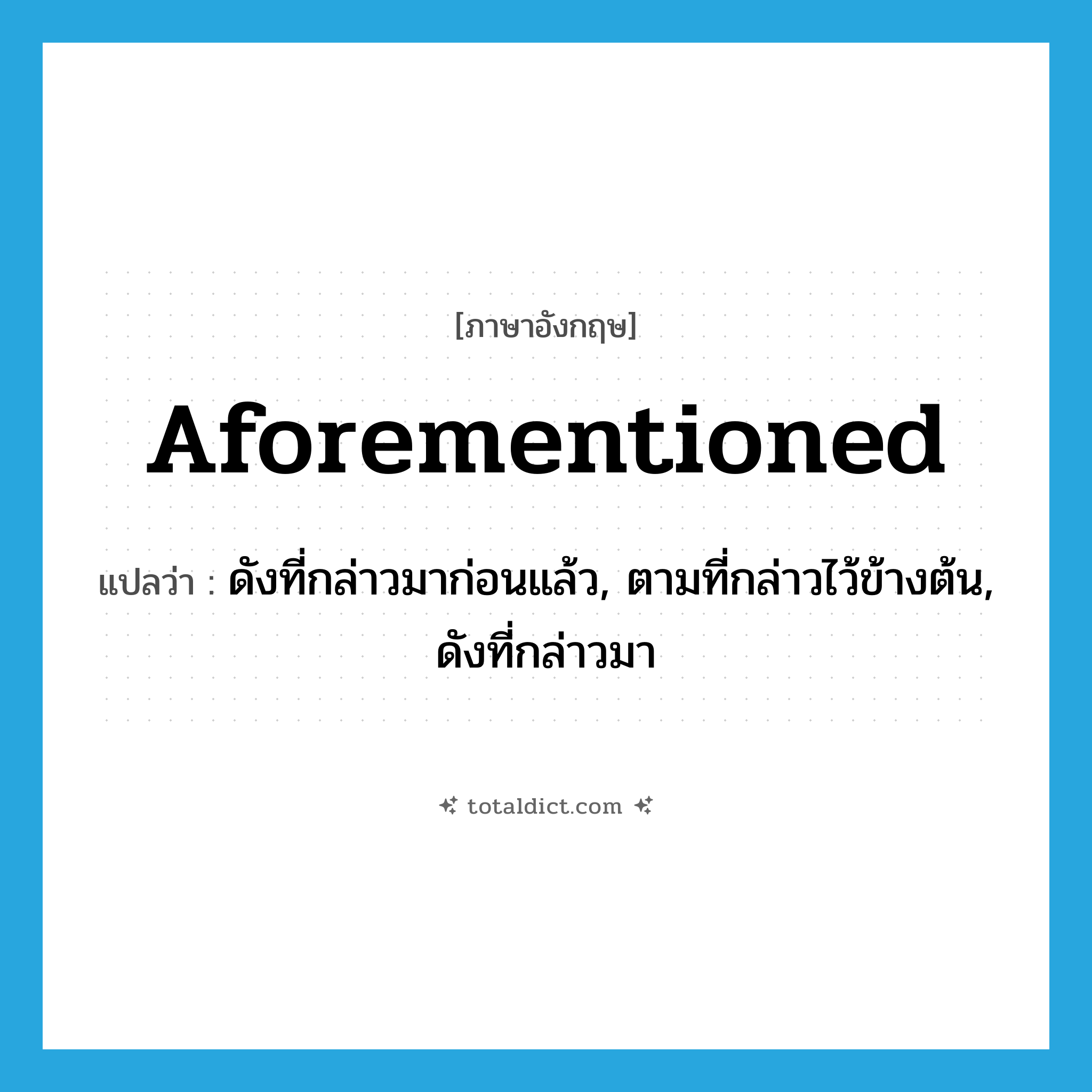 aforementioned แปลว่า?, คำศัพท์ภาษาอังกฤษ aforementioned แปลว่า ดังที่กล่าวมาก่อนแล้ว, ตามที่กล่าวไว้ข้างต้น, ดังที่กล่าวมา ประเภท ADJ หมวด ADJ