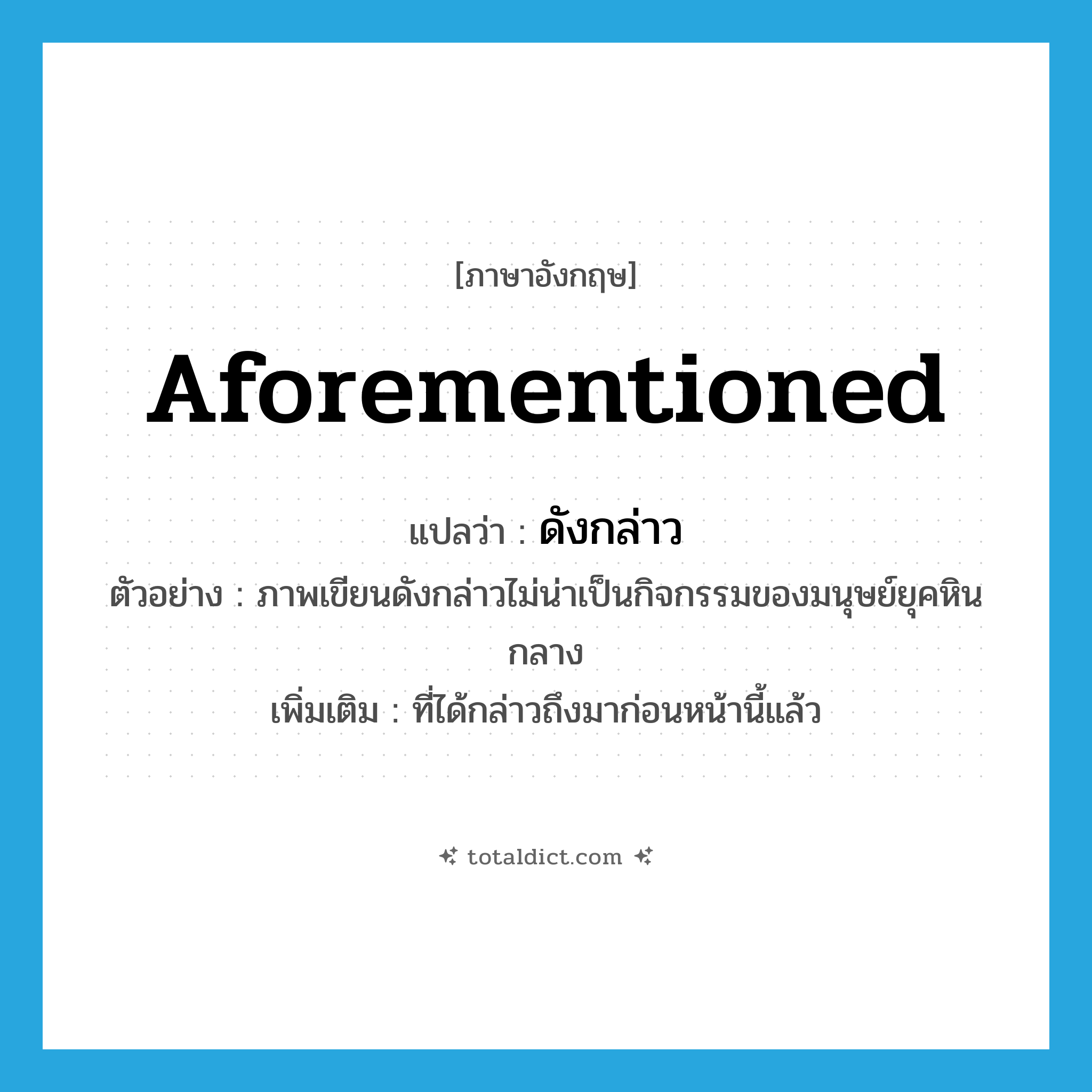 aforementioned แปลว่า?, คำศัพท์ภาษาอังกฤษ aforementioned แปลว่า ดังกล่าว ประเภท DET ตัวอย่าง ภาพเขียนดังกล่าวไม่น่าเป็นกิจกรรมของมนุษย์ยุคหินกลาง เพิ่มเติม ที่ได้กล่าวถึงมาก่อนหน้านี้แล้ว หมวด DET