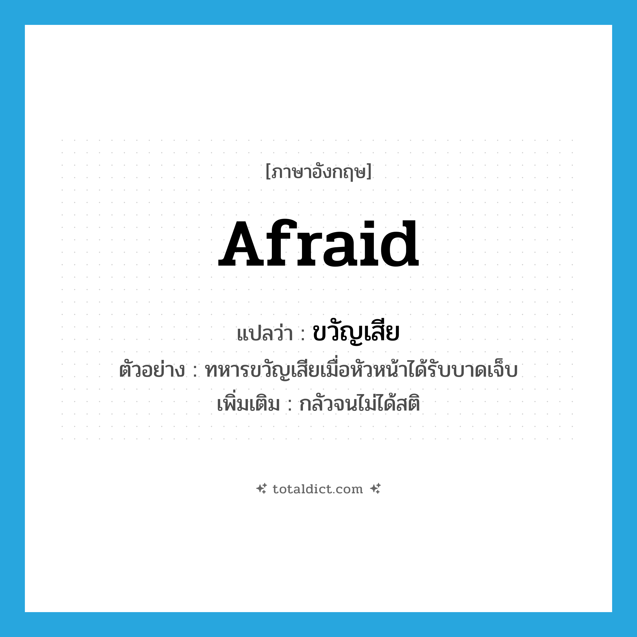 afraid แปลว่า?, คำศัพท์ภาษาอังกฤษ afraid แปลว่า ขวัญเสีย ประเภท ADJ ตัวอย่าง ทหารขวัญเสียเมื่อหัวหน้าได้รับบาดเจ็บ เพิ่มเติม กลัวจนไม่ได้สติ หมวด ADJ