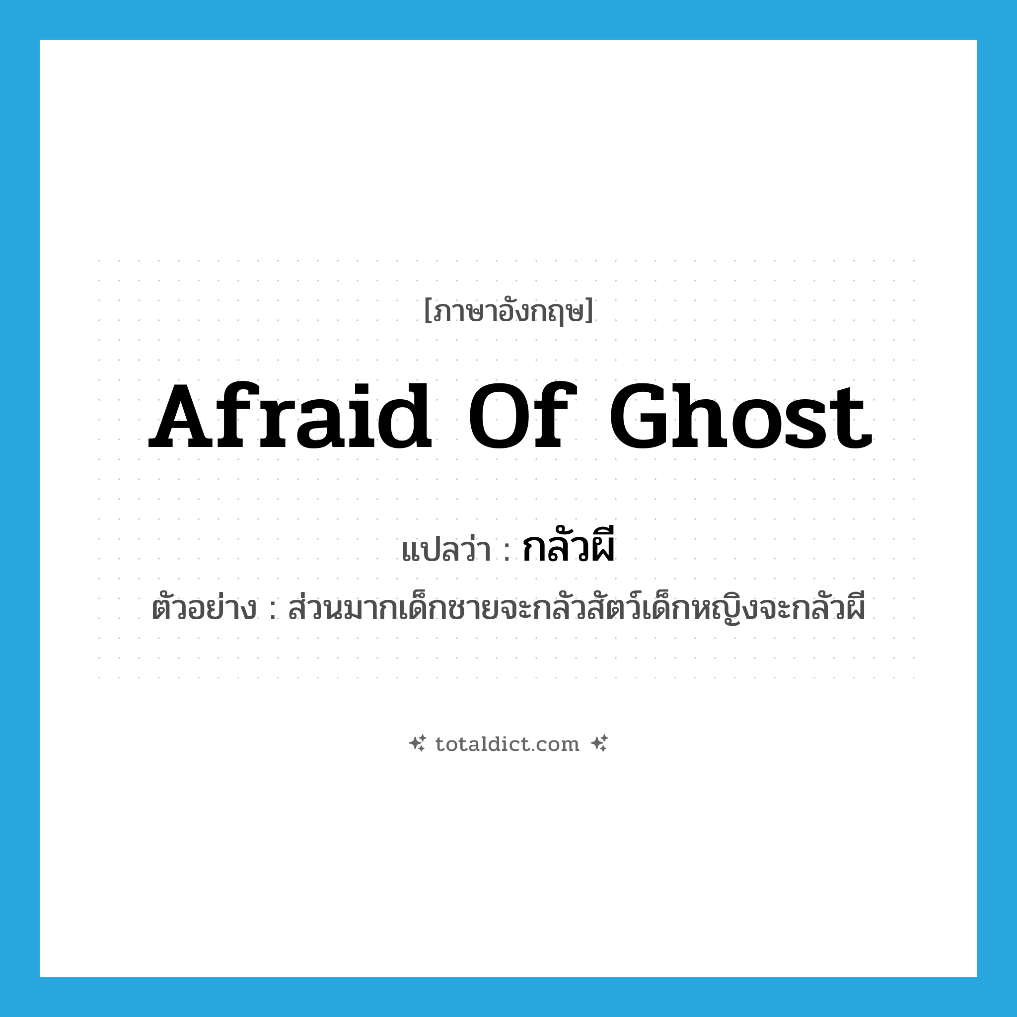 afraid of ghost แปลว่า?, คำศัพท์ภาษาอังกฤษ afraid of ghost แปลว่า กลัวผี ประเภท V ตัวอย่าง ส่วนมากเด็กชายจะกลัวสัตว์เด็กหญิงจะกลัวผี หมวด V