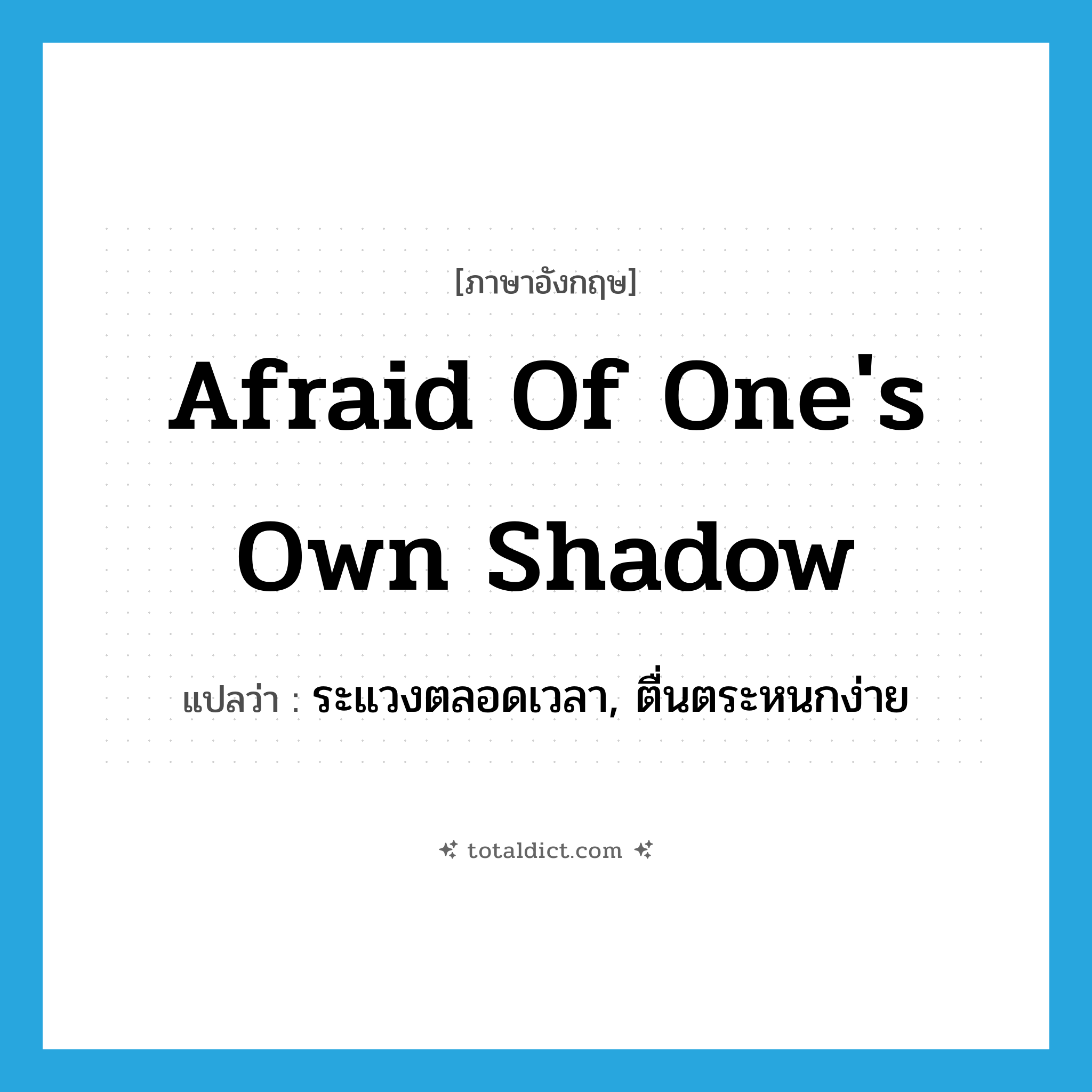 afraid of one&#39;s own shadow แปลว่า?, คำศัพท์ภาษาอังกฤษ afraid of one&#39;s own shadow แปลว่า ระแวงตลอดเวลา, ตื่นตระหนกง่าย ประเภท IDM หมวด IDM