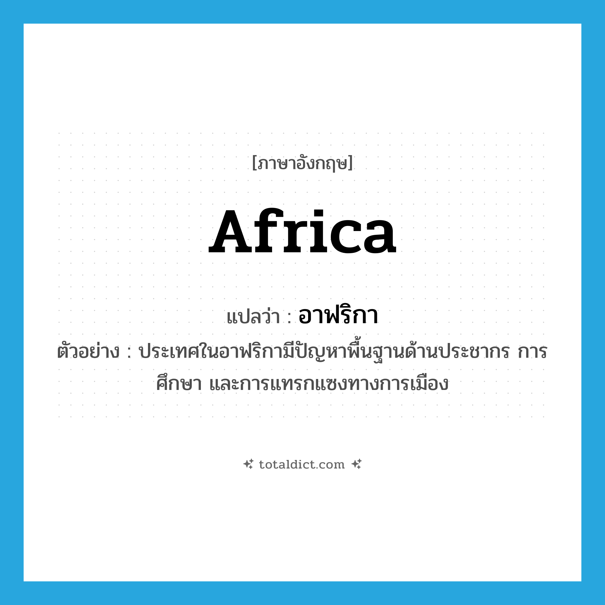 Africa แปลว่า?, คำศัพท์ภาษาอังกฤษ Africa แปลว่า อาฟริกา ประเภท N ตัวอย่าง ประเทศในอาฟริกามีปัญหาพื้นฐานด้านประชากร การศึกษา และการแทรกแซงทางการเมือง หมวด N