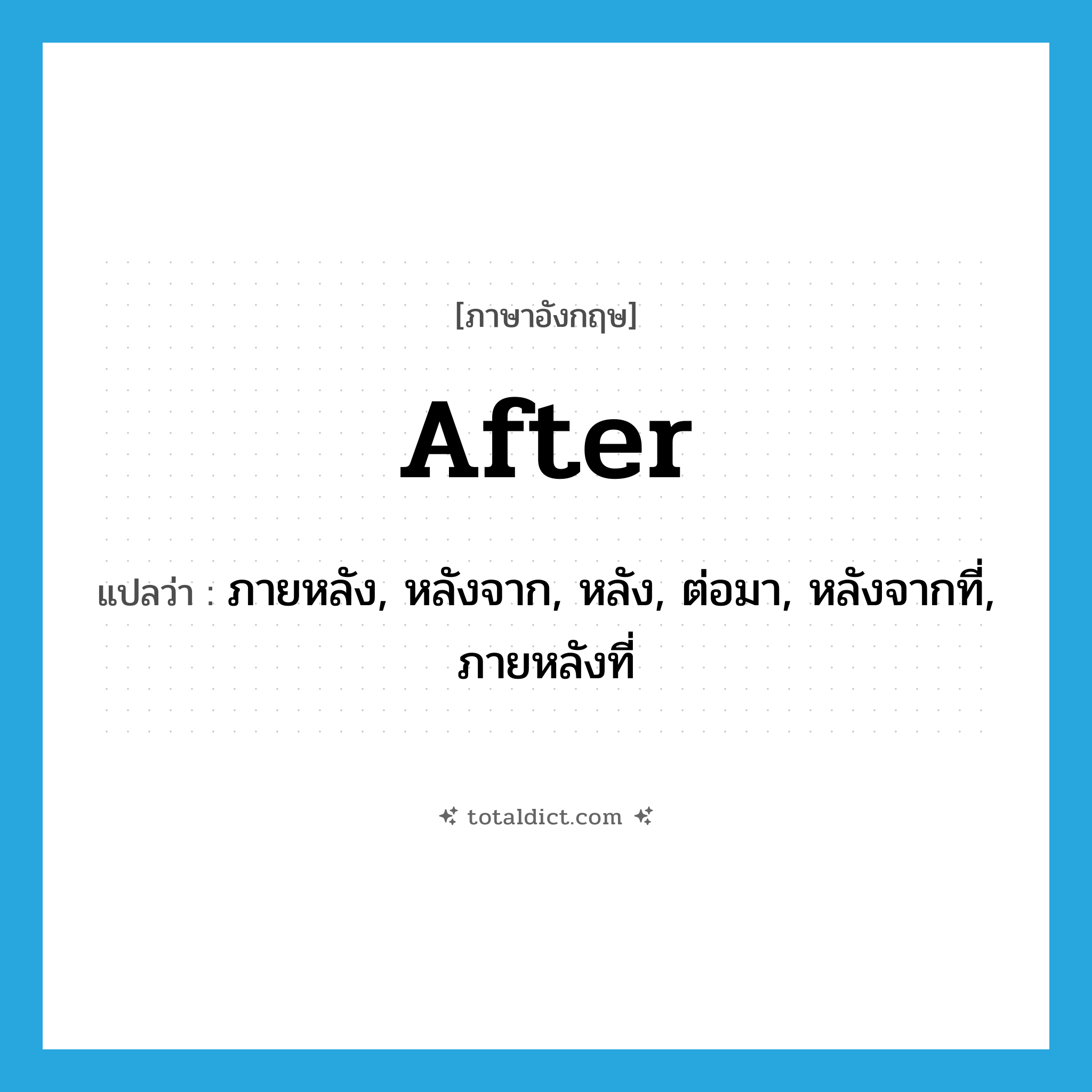 after แปลว่า?, คำศัพท์ภาษาอังกฤษ after แปลว่า ภายหลัง, หลังจาก, หลัง, ต่อมา, หลังจากที่, ภายหลังที่ ประเภท PREP หมวด PREP