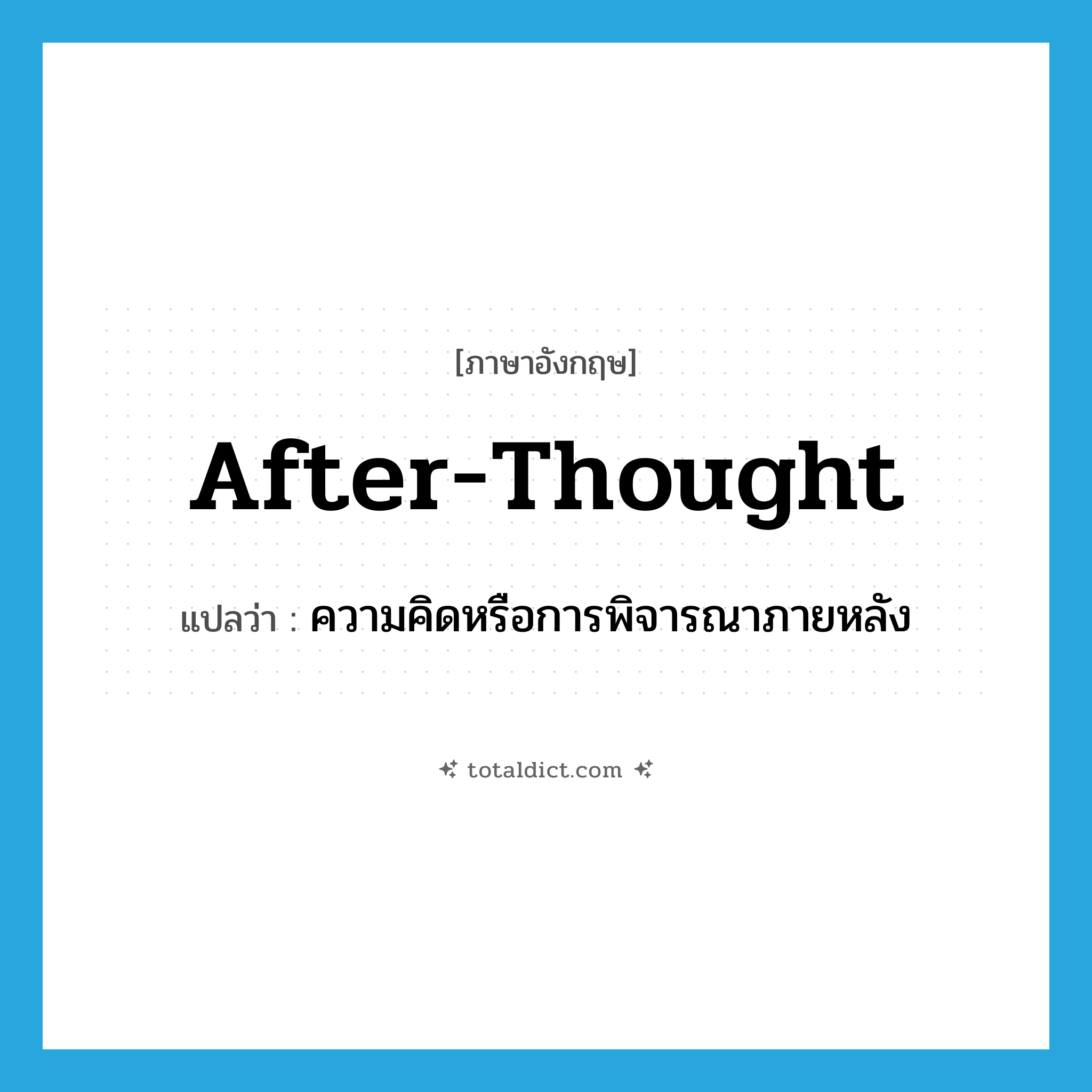 after-thought แปลว่า?, คำศัพท์ภาษาอังกฤษ after-thought แปลว่า ความคิดหรือการพิจารณาภายหลัง ประเภท N หมวด N