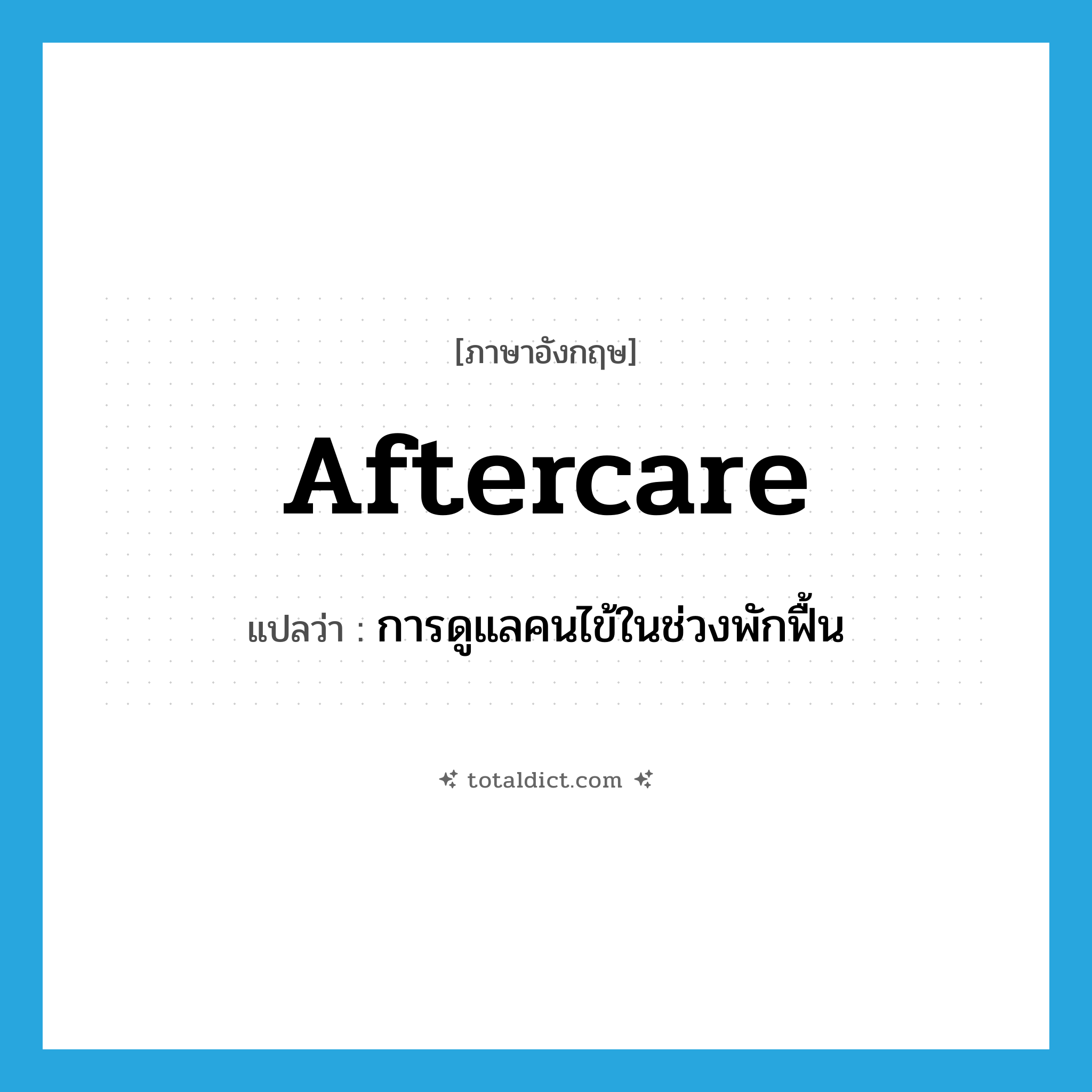 aftercare แปลว่า?, คำศัพท์ภาษาอังกฤษ aftercare แปลว่า การดูแลคนไข้ในช่วงพักฟื้น ประเภท N หมวด N