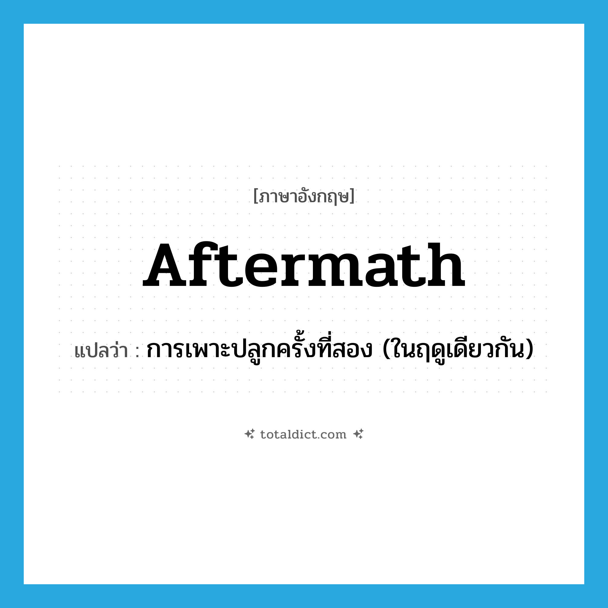 aftermath แปลว่า?, คำศัพท์ภาษาอังกฤษ aftermath แปลว่า การเพาะปลูกครั้งที่สอง (ในฤดูเดียวกัน) ประเภท N หมวด N