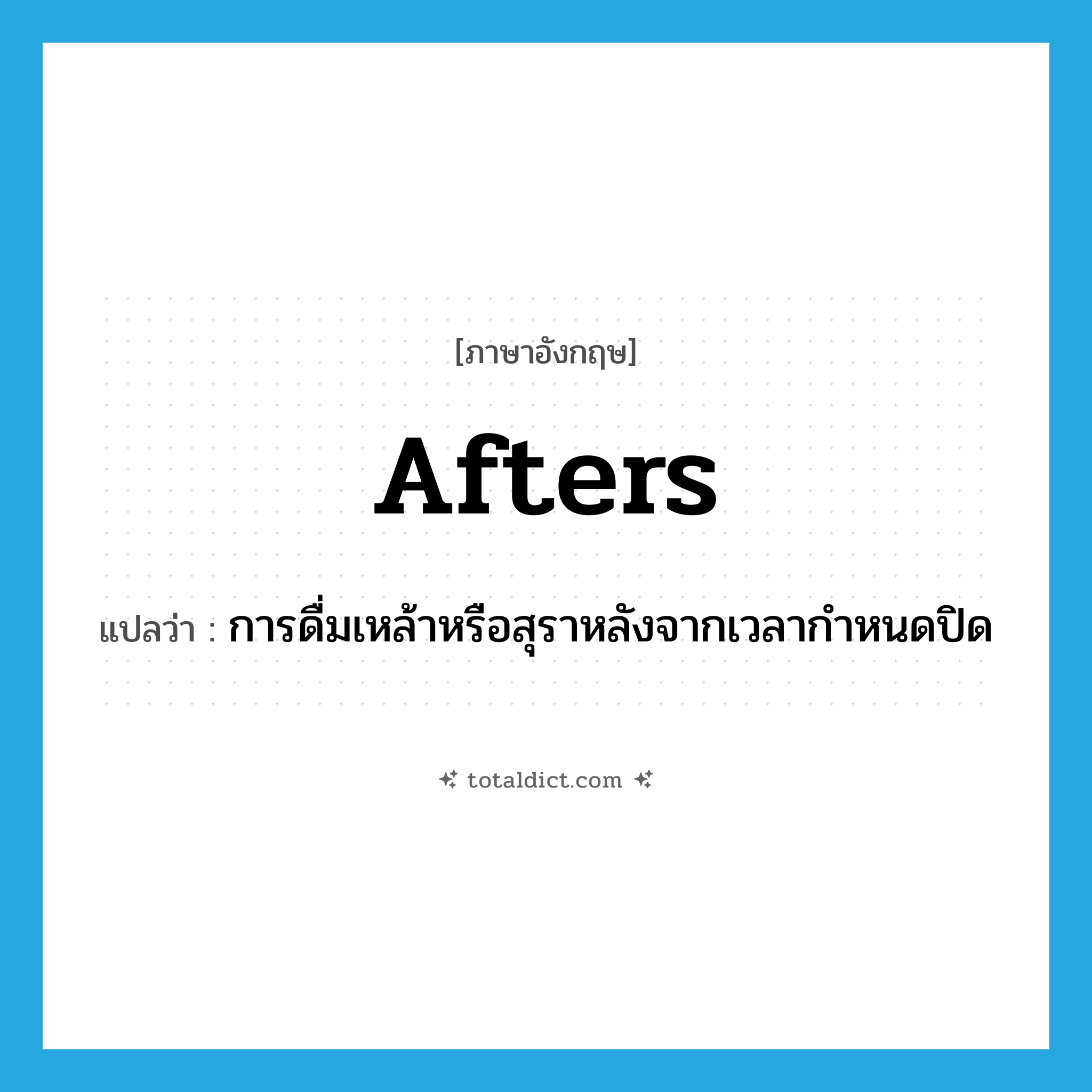 afters แปลว่า?, คำศัพท์ภาษาอังกฤษ afters แปลว่า การดื่มเหล้าหรือสุราหลังจากเวลากำหนดปิด ประเภท SL หมวด SL