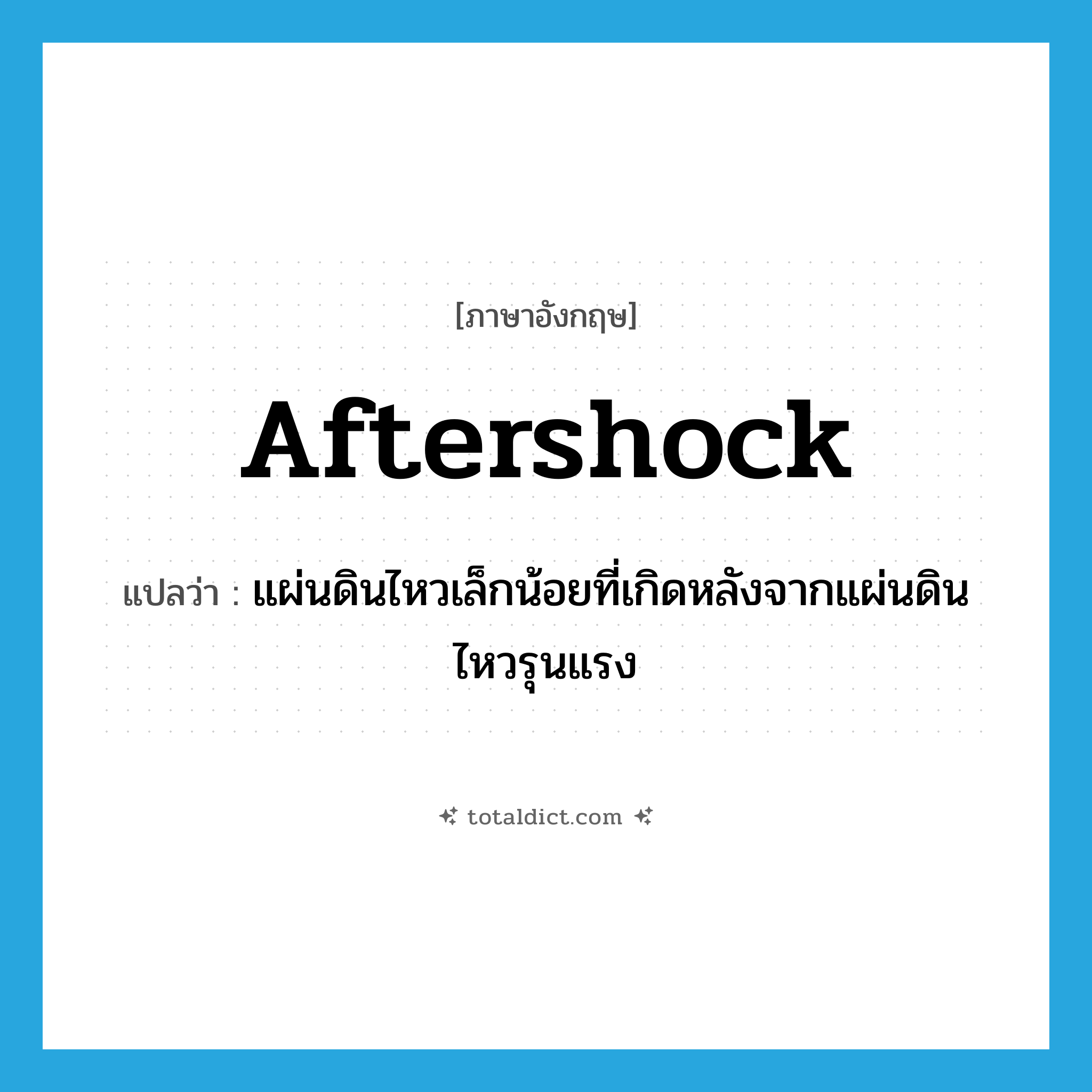 aftershock แปลว่า?, คำศัพท์ภาษาอังกฤษ aftershock แปลว่า แผ่นดินไหวเล็กน้อยที่เกิดหลังจากแผ่นดินไหวรุนแรง ประเภท N หมวด N