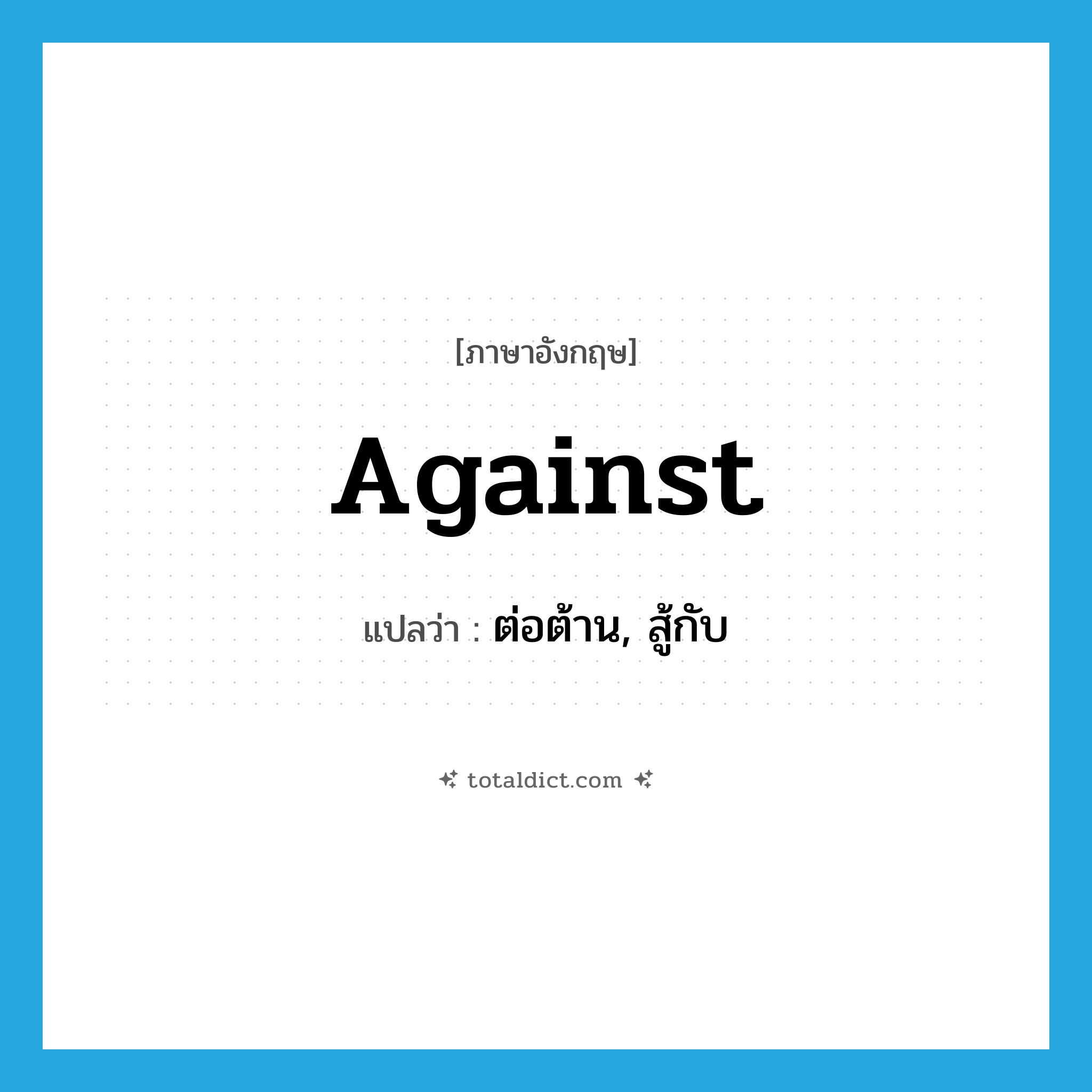 against แปลว่า?, คำศัพท์ภาษาอังกฤษ against แปลว่า ต่อต้าน, สู้กับ ประเภท PREP หมวด PREP